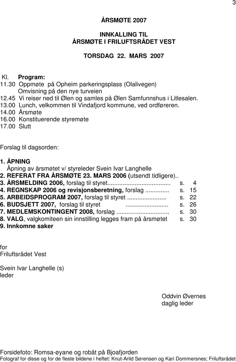 00 Slutt Forslag til dagsorden: 1. ÅPNING Åpning av årsmøtet v/ styreleder Svein Ivar Langhelle 2. REFERAT FRA ÅRSMØTE 23. MARS 2006 (utsendt tidligere).. 3. ÅRSMELDING 2006, forslag til styret... s. 4 4.