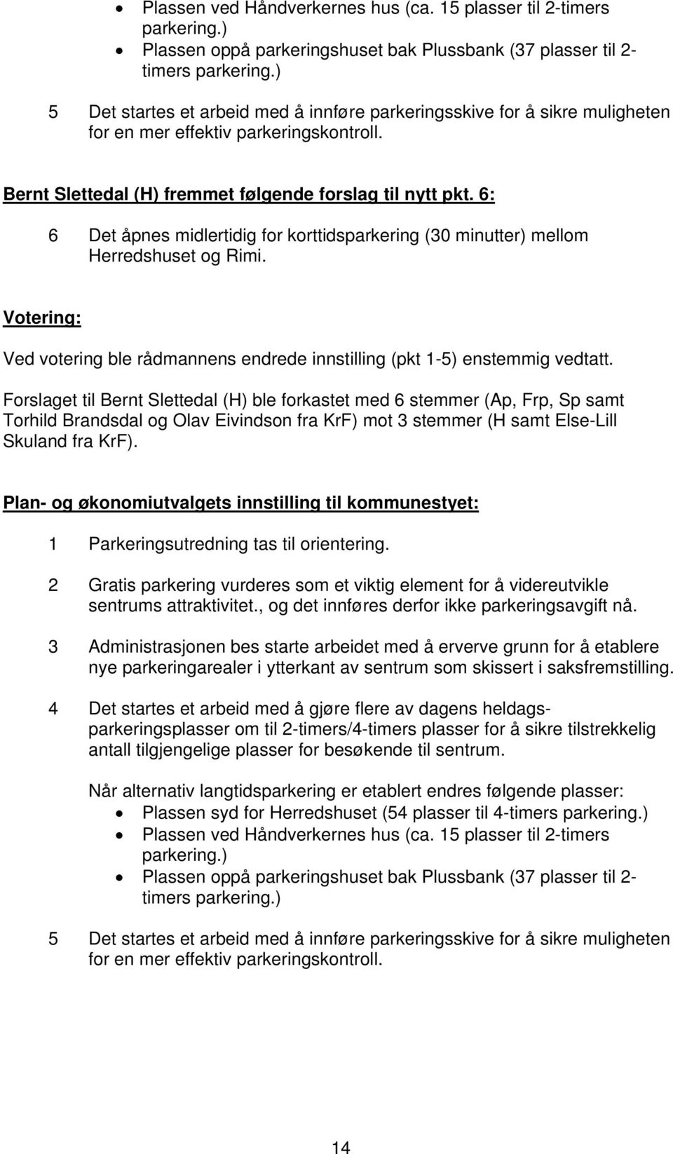 6: 6 Det åpnes midlertidig for korttidsparkering (30 minutter) mellom Herredshuset og Rimi. Votering: Ved votering ble rådmannens endrede innstilling (pkt 1-5) enstemmig vedtatt.