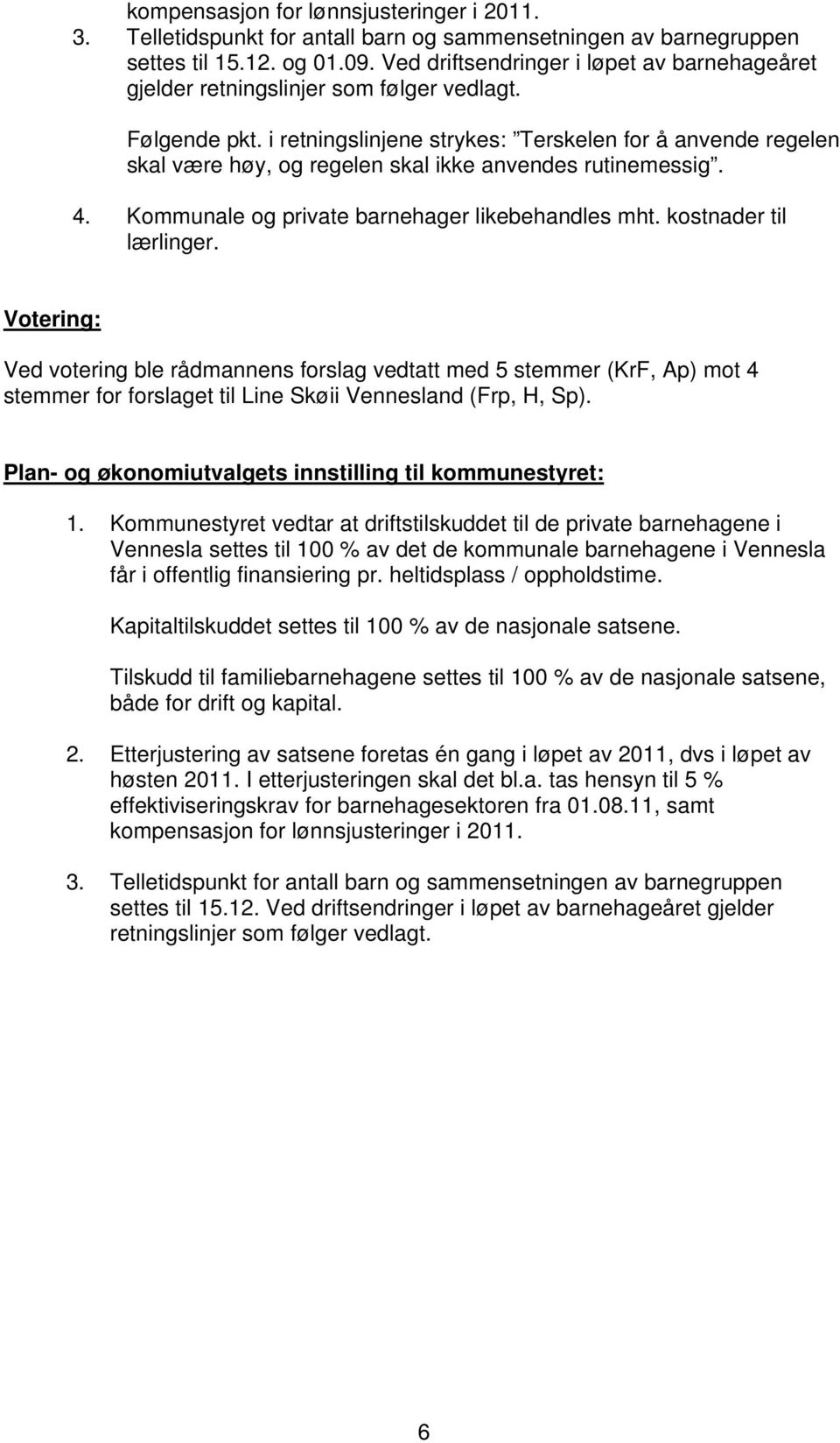 i retningslinjene strykes: Terskelen for å anvende regelen skal være høy, og regelen skal ikke anvendes rutinemessig. 4. Kommunale og private barnehager likebehandles mht. kostnader til lærlinger.