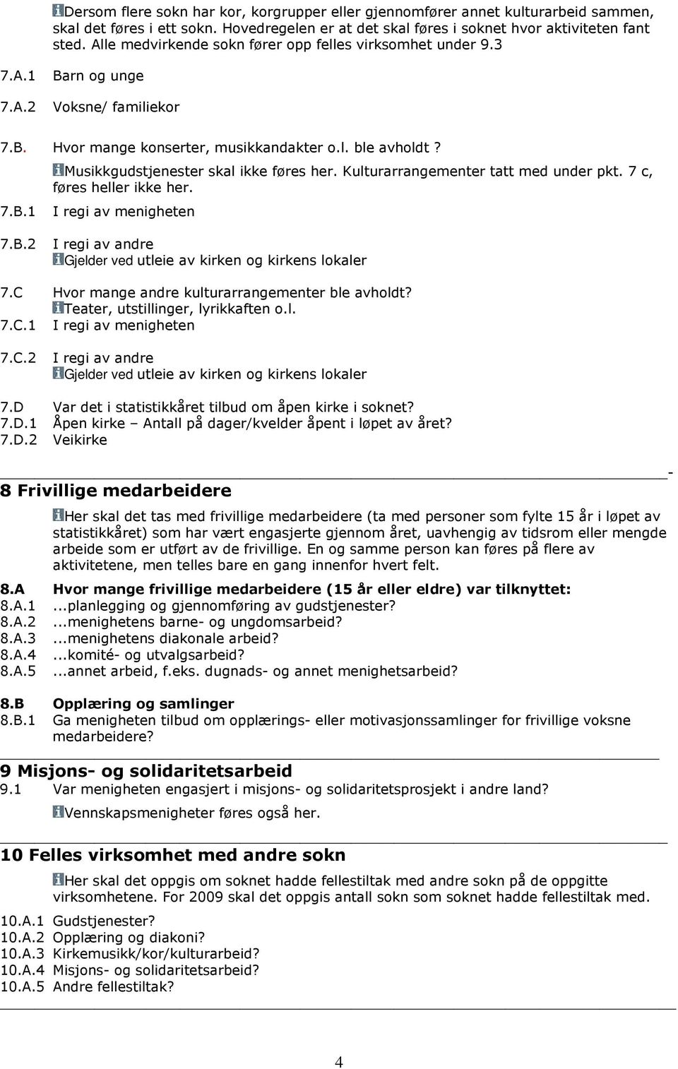 Musikkgudstjenester skal ikke føres her. Kulturarrangementer tatt med under pkt. 7 c, føres heller ikke her. 7.B.1 I regi av menigheten 7.B.2 I regi av andre Gjelder ved utleie av kirken og kirkens lokaler 7.