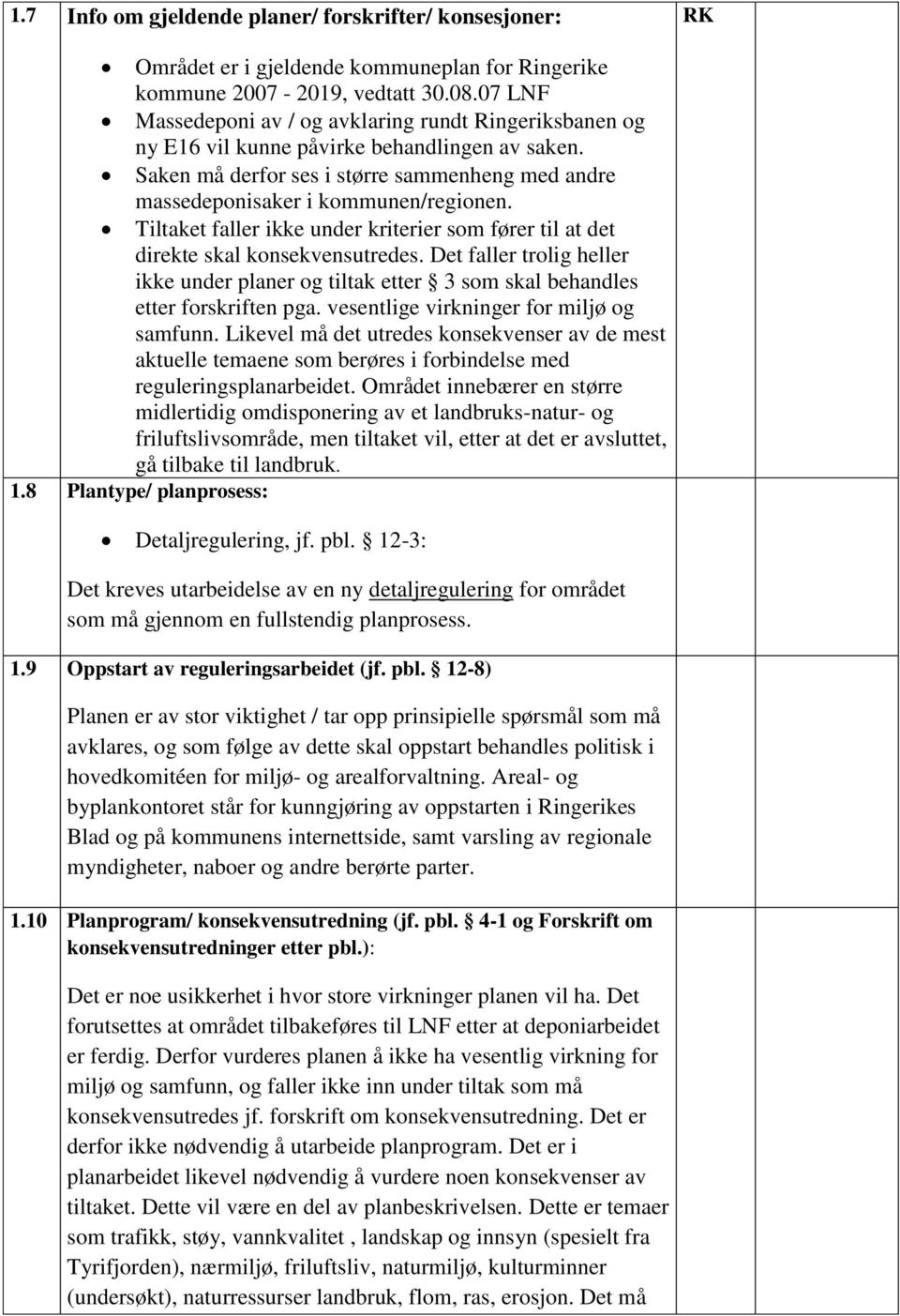 Tiltaket faller ikke under kriterier som fører til at det direkte skal konsekvensutredes. Det faller trolig heller ikke under planer og tiltak etter 3 som skal behandles etter forskriften pga.