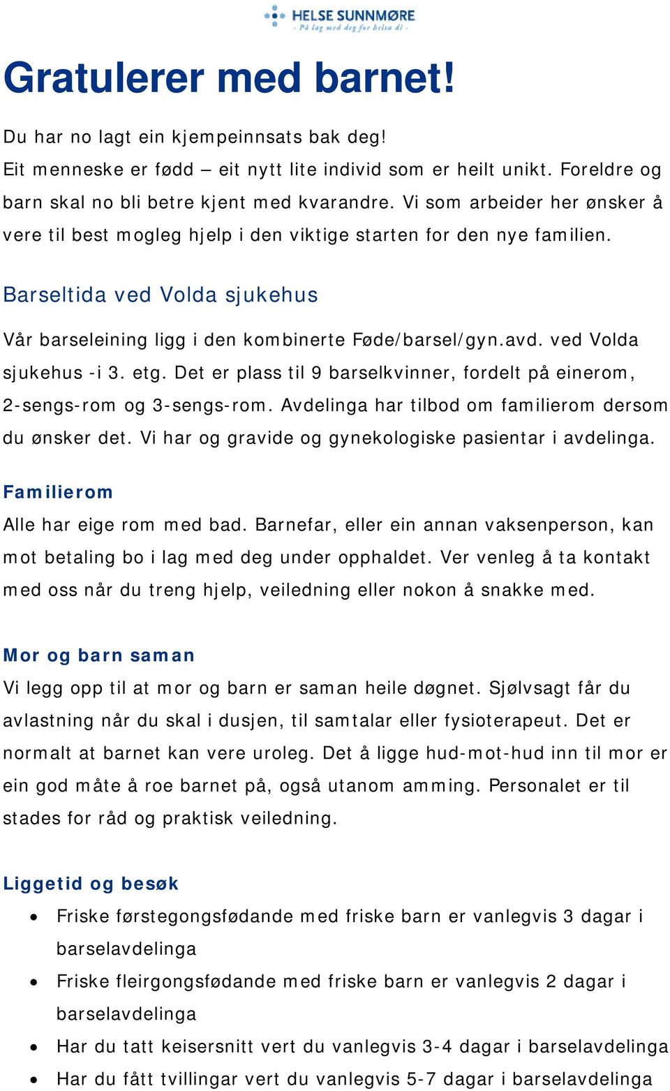 ved Volda sjukehus -i 3. etg. Det er plass til 9 barselkvinner, fordelt på einerom, 2-sengs-rom og 3-sengs-rom. Avdelinga har tilbod om familierom dersom du ønsker det.