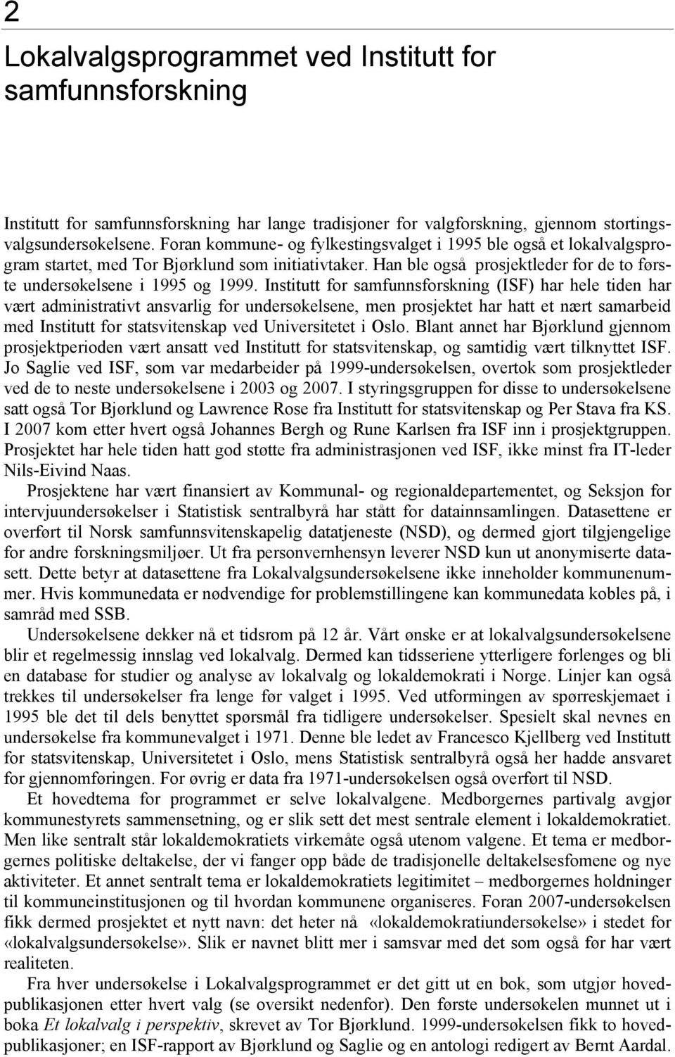 Institutt for samfunnsforskning (ISF) har hele tiden har vært administrativt ansvarlig for undersøkelsene, men prosjektet har hatt et nært samarbeid med Institutt for statsvitenskap ved Universitetet