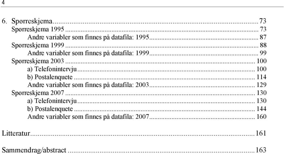 .. 100 b) Postalenquete... 114 Andre variabler som finnes på datafila: 2003... 129 Spørreskjema 2007.