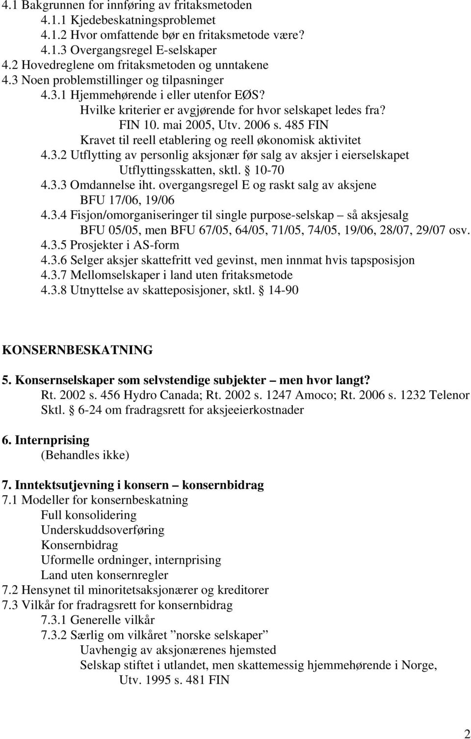 mai 2005, Utv. 2006 s. 485 FIN Kravet til reell etablering og reell økonomisk aktivitet 4.3.2 Utflytting av personlig aksjonær før salg av aksjer i eierselskapet Utflyttingsskatten, sktl. 10-70 4.3.3 Omdannelse iht.