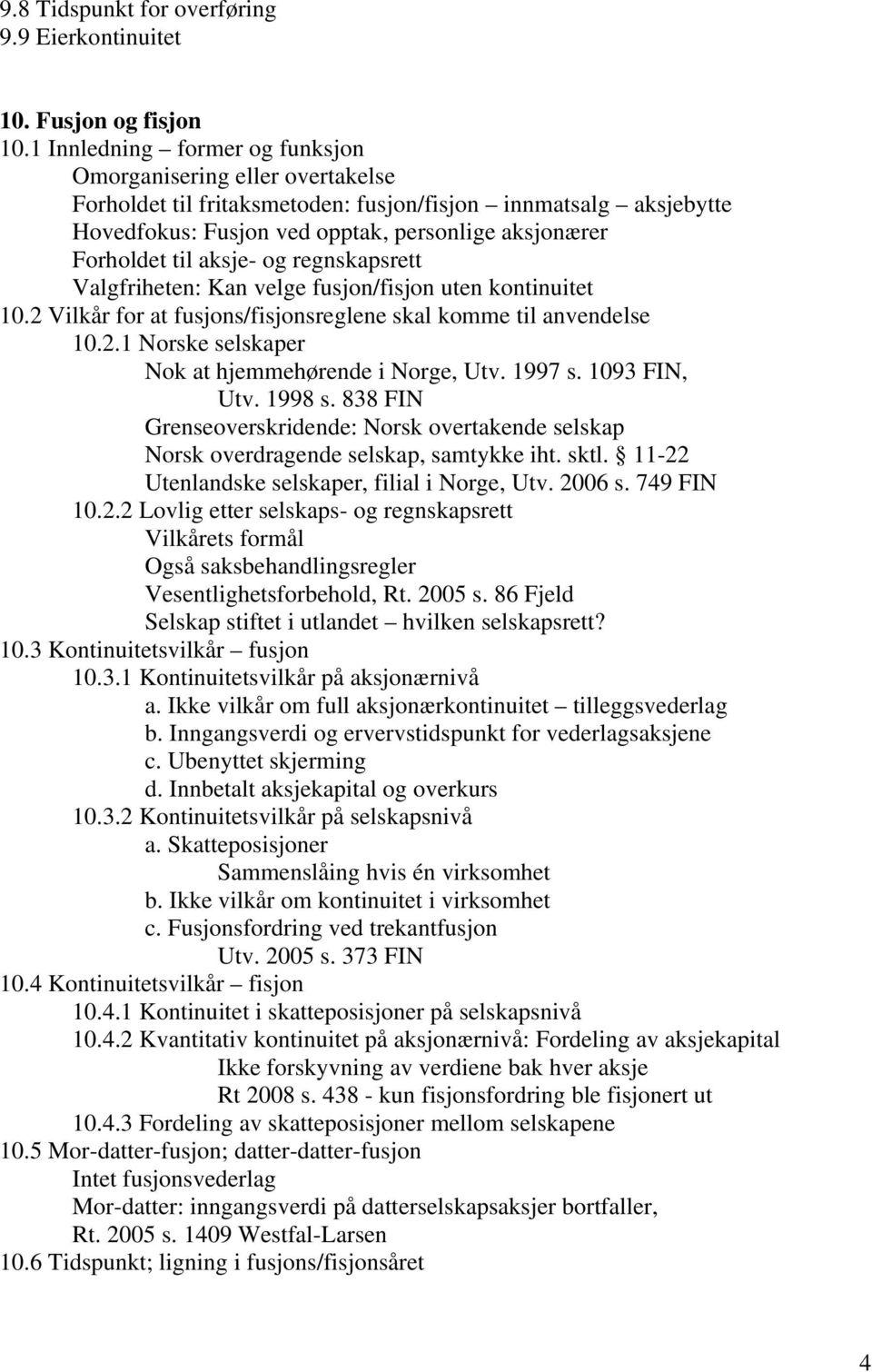 aksje- og regnskapsrett Valgfriheten: Kan velge fusjon/fisjon uten kontinuitet 10.2 Vilkår for at fusjons/fisjonsreglene skal komme til anvendelse 10.2.1 Norske selskaper Nok at hjemmehørende i Norge, Utv.