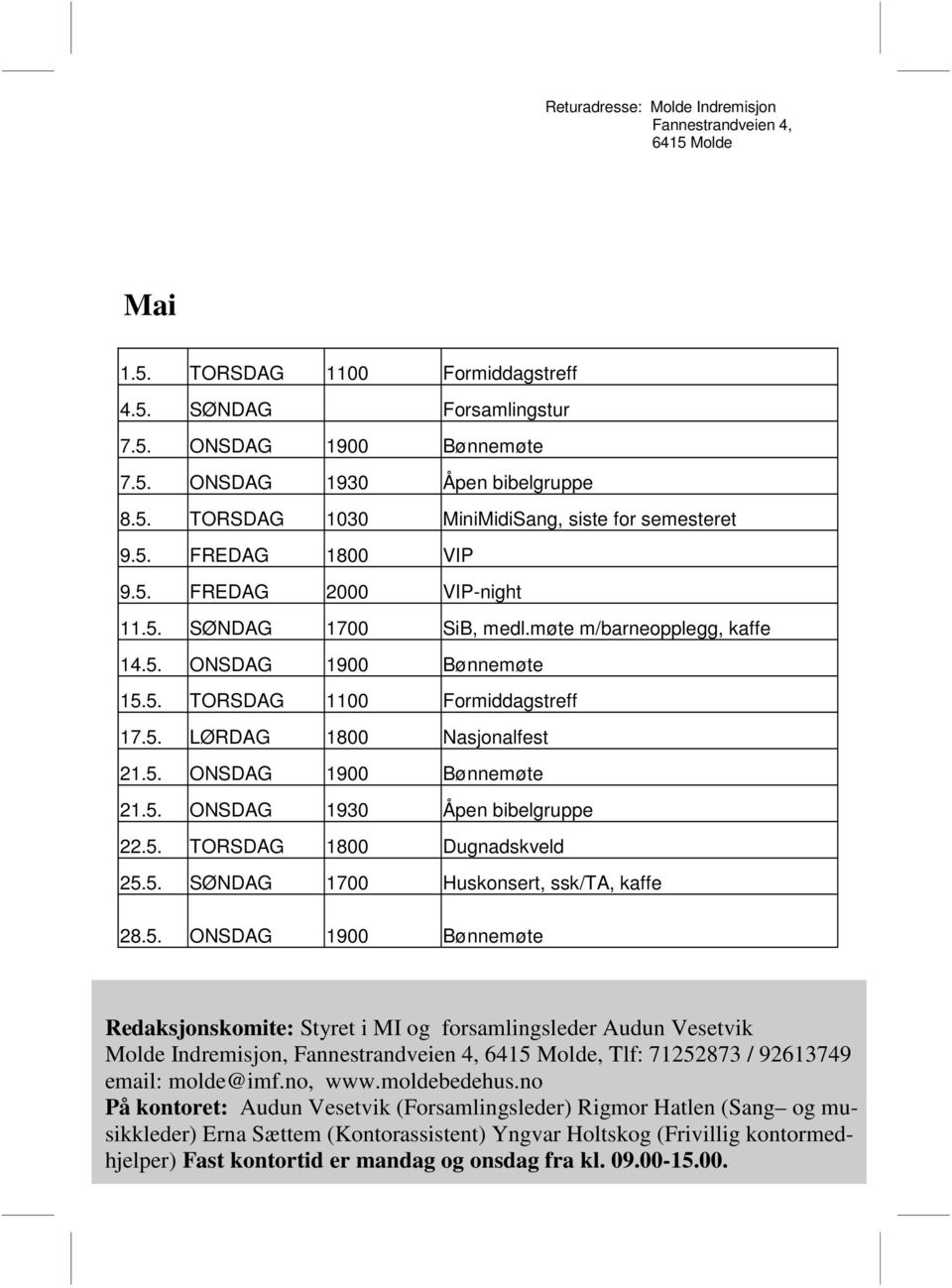 5. ONSDAG 1930 Åpen bibelgruppe 22.5. TORSDAG 1800 Dugnadskveld 25.5. SØNDAG 1700 Huskonsert, ssk/ta, kaffe 28.5. ONSDAG 1900 Bønnemøte Redaksjonskomite: Styret i MI og forsamlingsleder Audun Vesetvik Molde Indremisjon, Fannestrandveien 4, 6415 Molde, Tlf: 71252873 / 92613749 email: molde@imf.