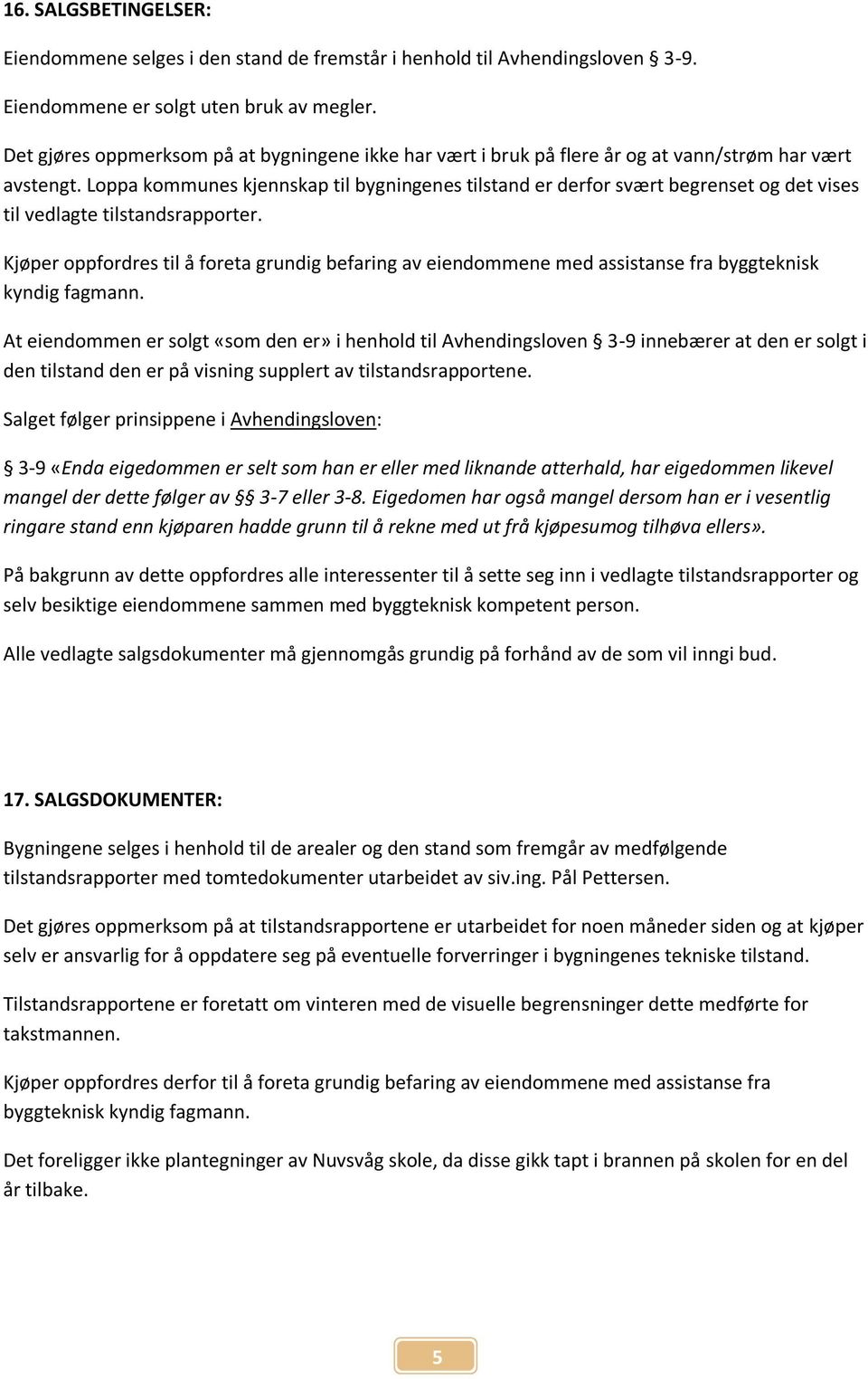 Loppa kommunes kjennskap til bygningenes tilstand er derfor svært begrenset og det vises til vedlagte tilstandsrapporter.