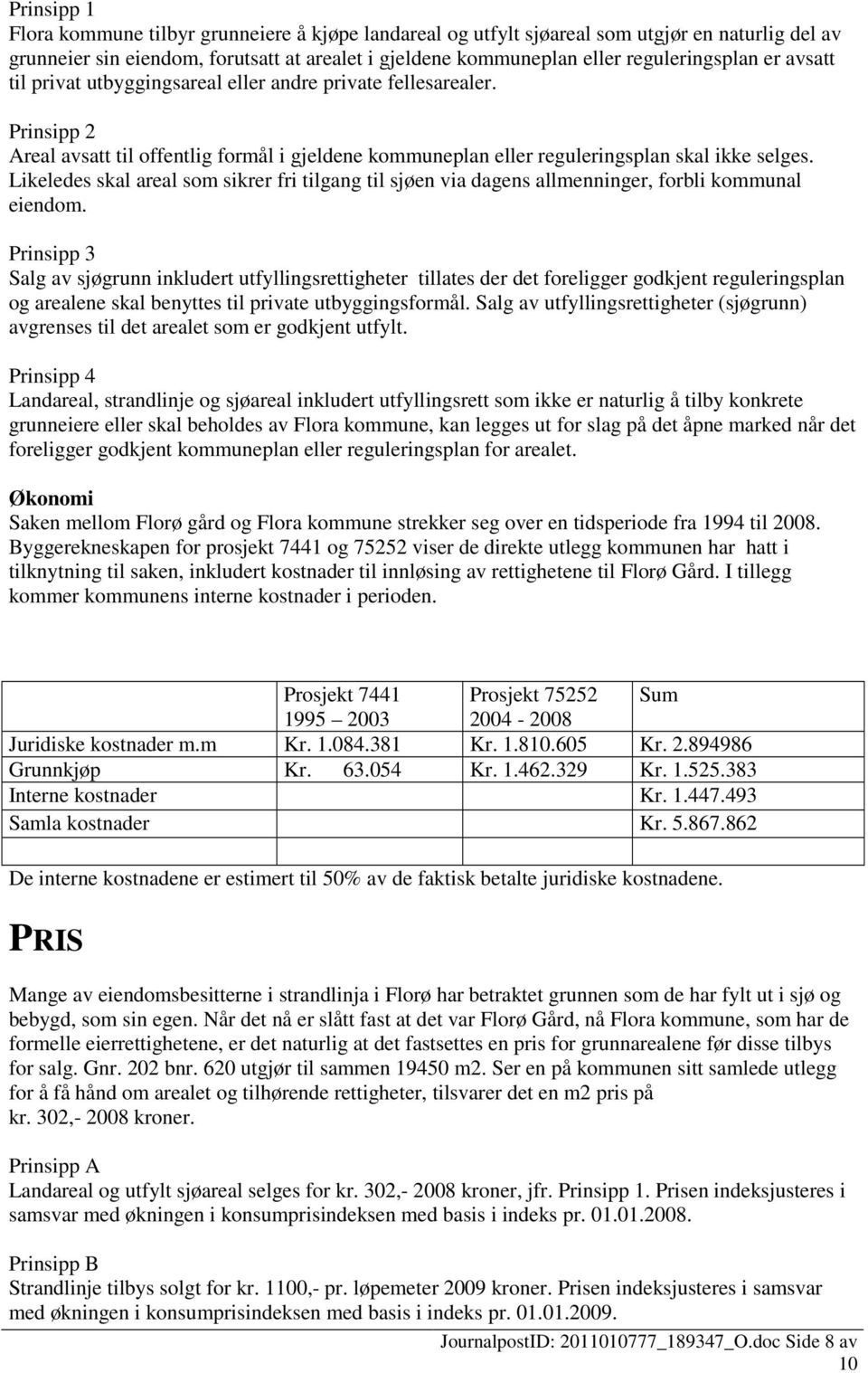 Likeledes skal areal som sikrer fri tilgang til sjøen via dagens allmenninger, forbli kommunal eiendom.