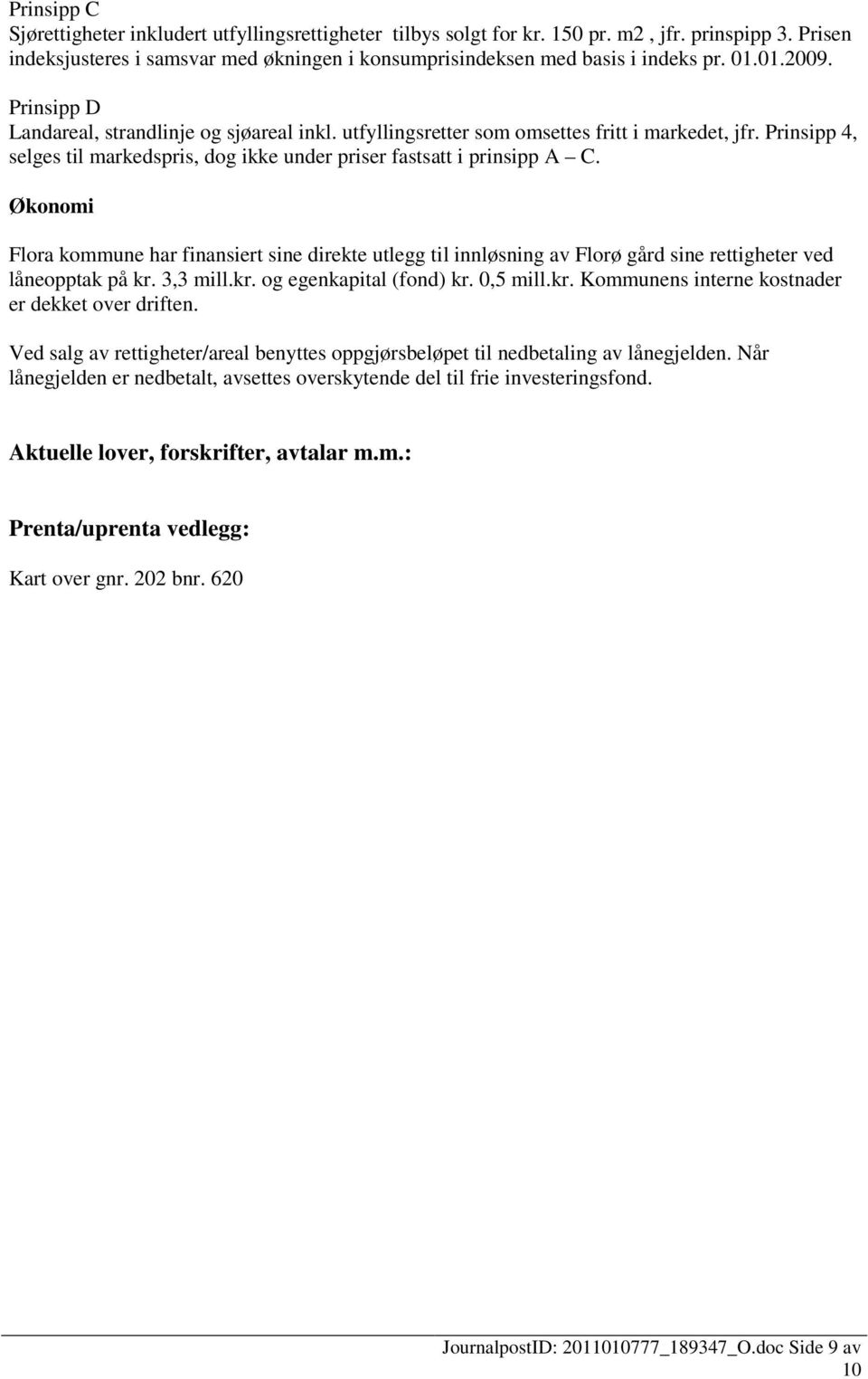 Økonomi Flora kommune har finansiert sine direkte utlegg til innløsning av Florø gård sine rettigheter ved låneopptak på kr. 3,3 mill.kr. og egenkapital (fond) kr. 0,5 mill.kr. Kommunens interne kostnader er dekket over driften.