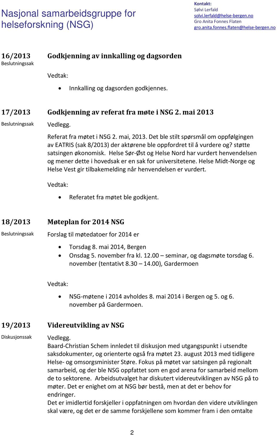 Helse Sør-Øst og Helse Nord har vurdert henvendelsen og mener dette i hovedsak er en sak for universitetene. Helse Midt-Norge og Helse Vest gir tilbakemelding når henvendelsen er vurdert.