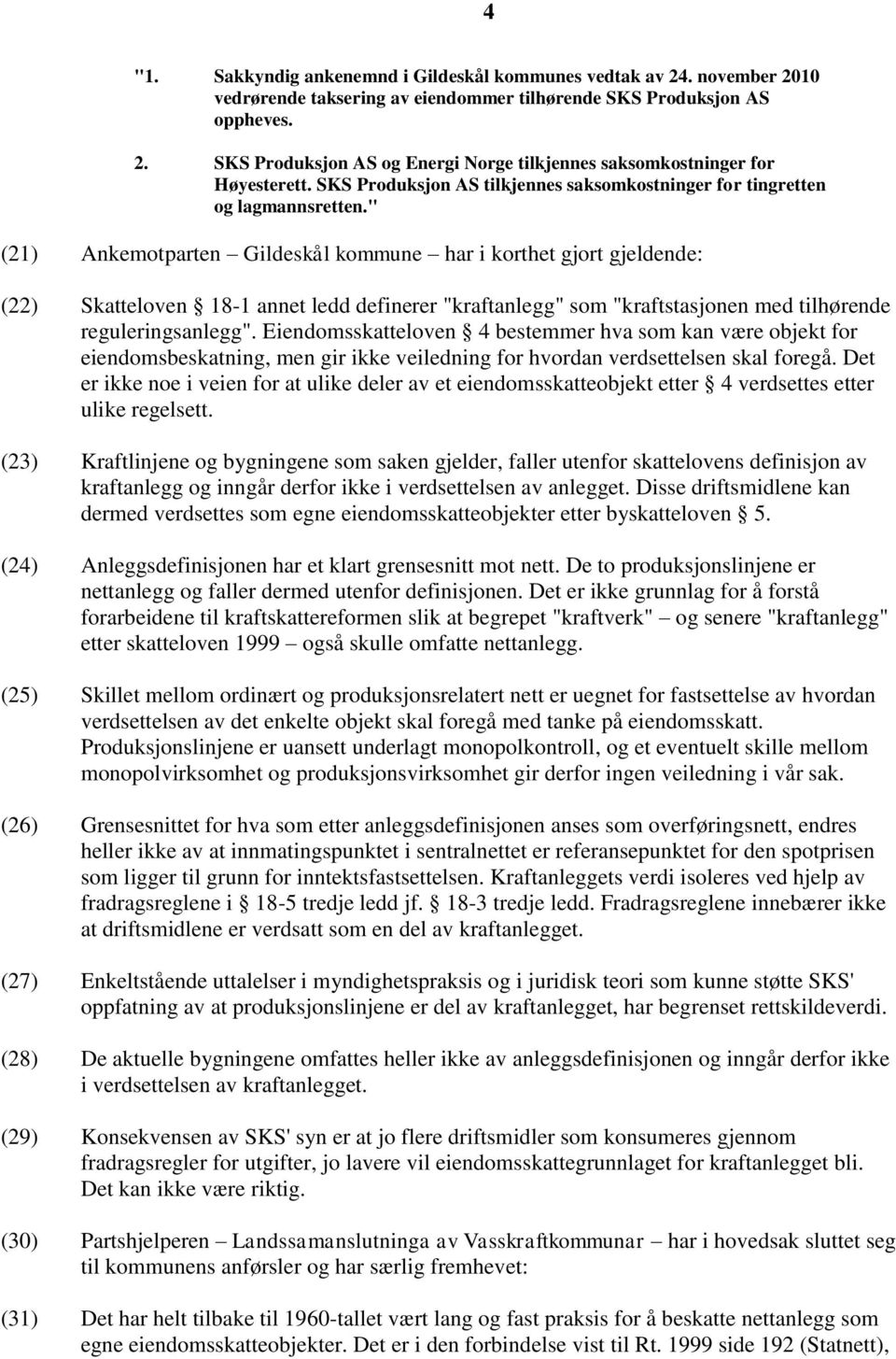 " (21) Ankemotparten Gildeskål kommune har i korthet gjort gjeldende: (22) Skatteloven 18-1 annet ledd definerer "kraftanlegg" som "kraftstasjonen med tilhørende reguleringsanlegg".