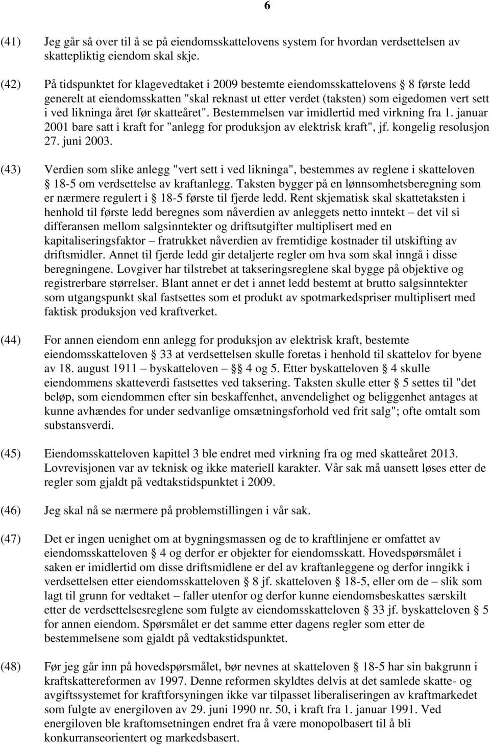 året før skatteåret". Bestemmelsen var imidlertid med virkning fra 1. januar 2001 bare satt i kraft for "anlegg for produksjon av elektrisk kraft", jf. kongelig resolusjon 27. juni 2003.