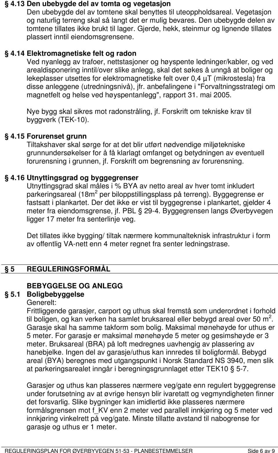 14 Elektromagnetiske felt og radon Ved nyanlegg av trafoer, nettstasjoner og høyspente ledninger/kabler, og ved arealdisponering inntil/over slike anlegg, skal det søkes å unngå at boliger og