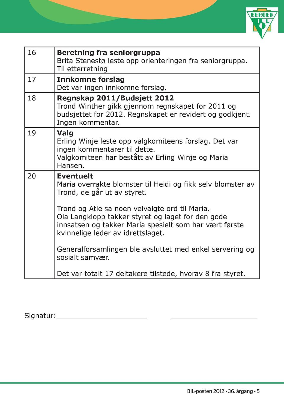 19 Valg Erling Winje leste opp valgkomiteens forslag. Det var ingen kommentarer til dette. Valgkomiteen har bestått av Erling Winje og Maria Hansen.