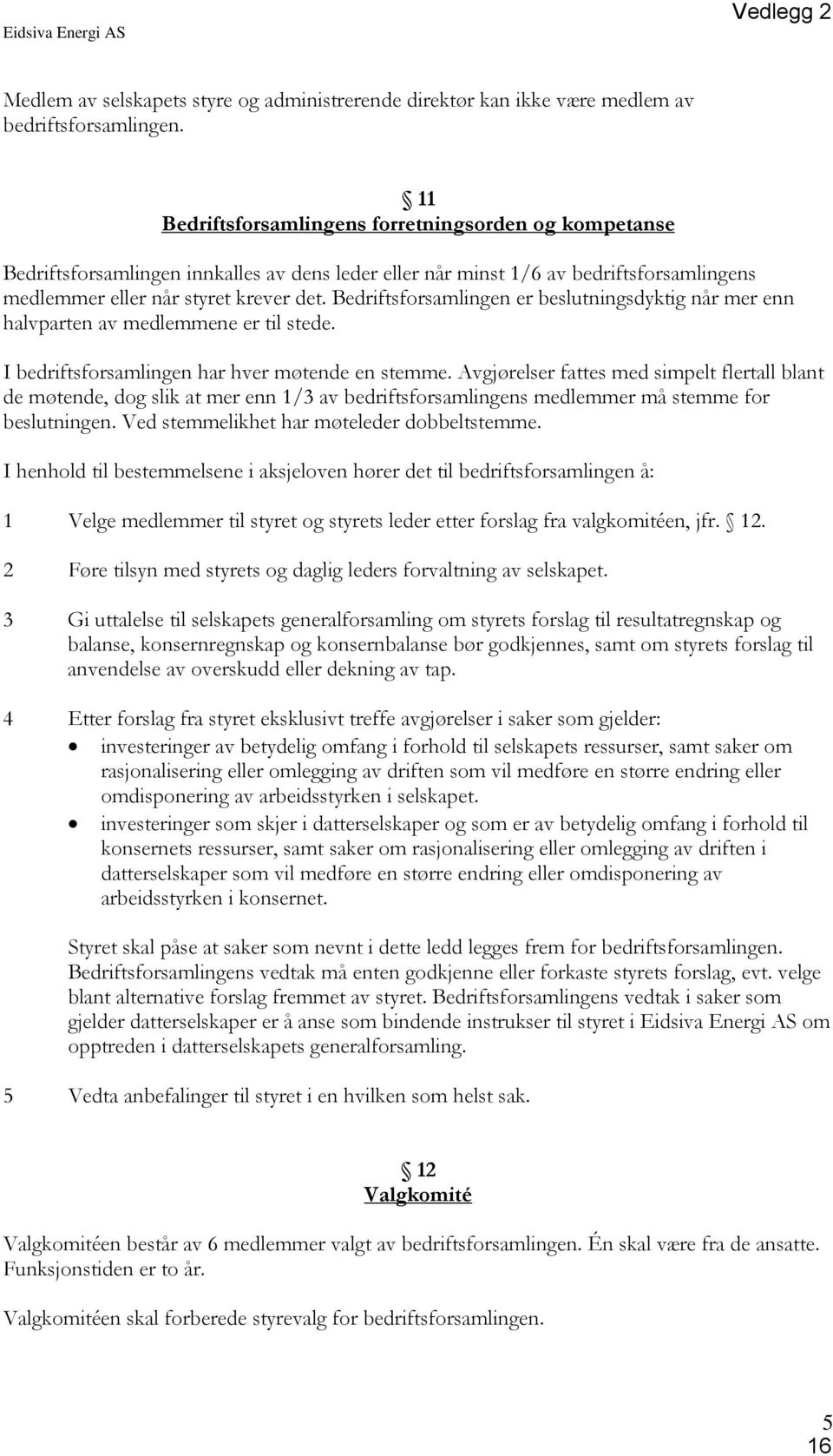 Bedriftsforsamlingen er beslutningsdyktig når mer enn halvparten av medlemmene er til stede. I bedriftsforsamlingen har hver møtende en stemme.