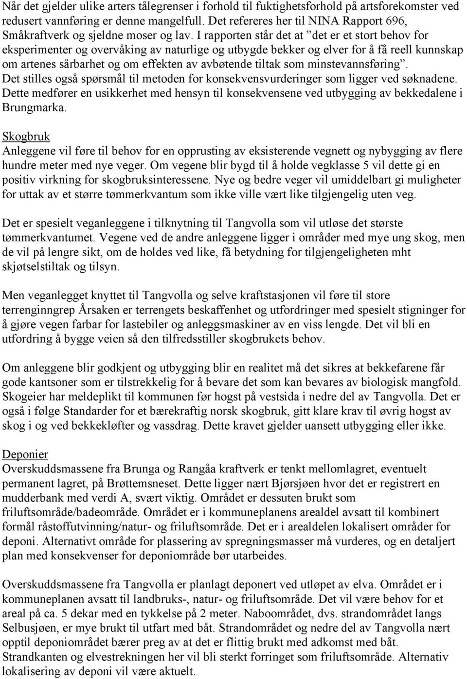 I rapporten står det at det er et stort behov for eksperimenter og overvåking av naturlige og utbygde bekker og elver for å få reell kunnskap om artenes sårbarhet og om effekten av avbøtende tiltak