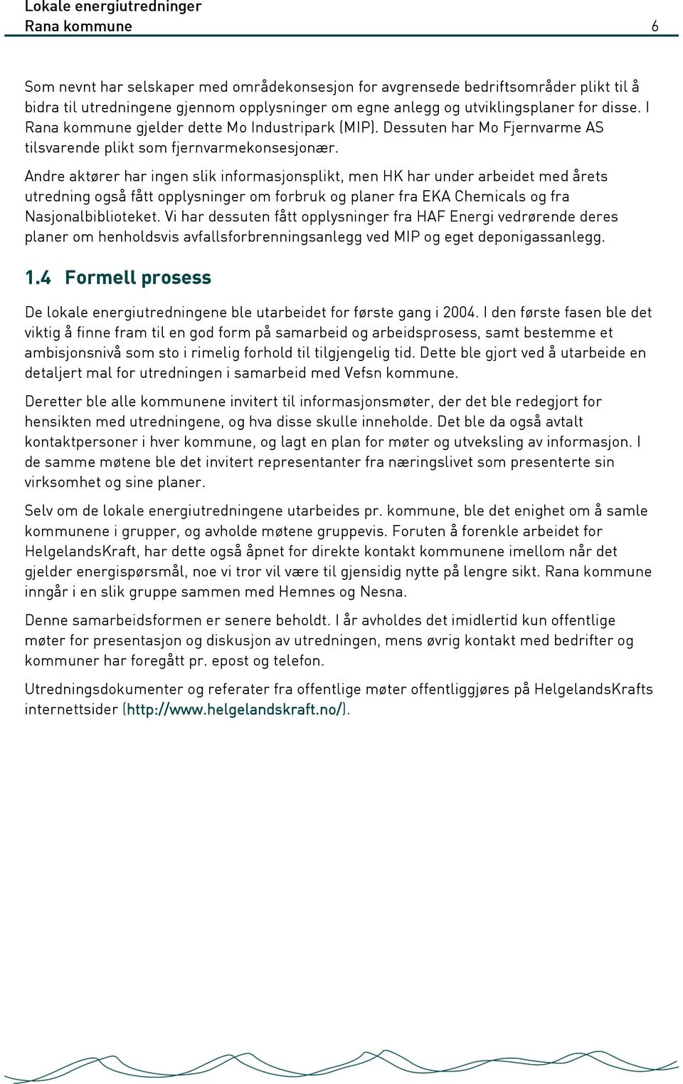 Andre aktører har ingen slik informasjonsplikt, men HK har under arbeidet med årets utredning også fått opplysninger om forbruk og planer fra EKA Chemicals og fra Nasjonalbiblioteket.