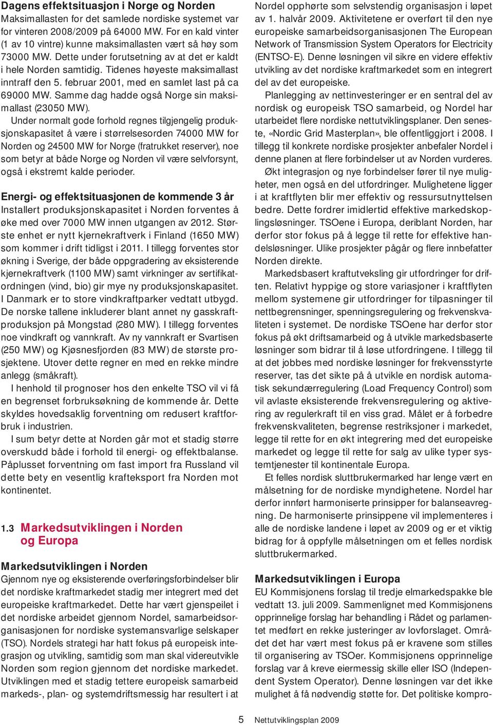 februar 2001, med en samlet last på ca 69000 MW. Samme dag hadde også Norge sin maksimallast (23050 MW).