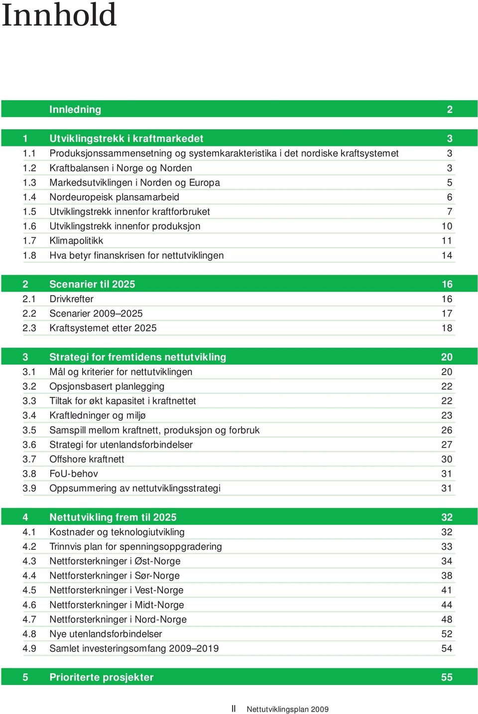 8 Hva betyr fi nanskrisen for nettutviklingen 14 2 Scenarier til 2025 16 2.1 Drivkrefter 16 2.2 Scenarier 2009 2025 17 2.3 Kraftsystemet etter 2025 18 3 Strategi for fremtidens nettutvikling 20 3.