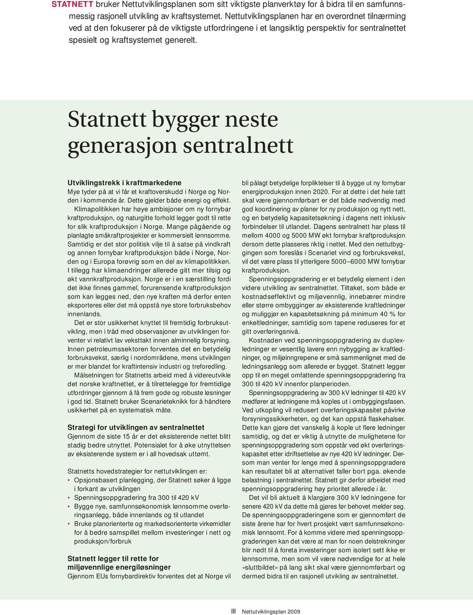 Statnett bygger neste generasjon sentralnett Utviklingstrekk i kraftmarkedene Mye tyder på at vi får et kraftoverskudd i Norge og Norden i kommende år. Dette gjelder både energi og effekt.