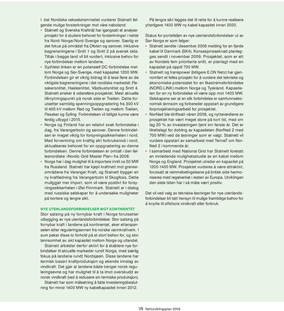 Tiltak i begge land vil bli vurdert, inklusive behov for nye forbindelser mellom landene. SydVest-linken er en potensiell DC-forbindelse mellom Norge og Sør-Sverige, med kapasitet 1200 MW.