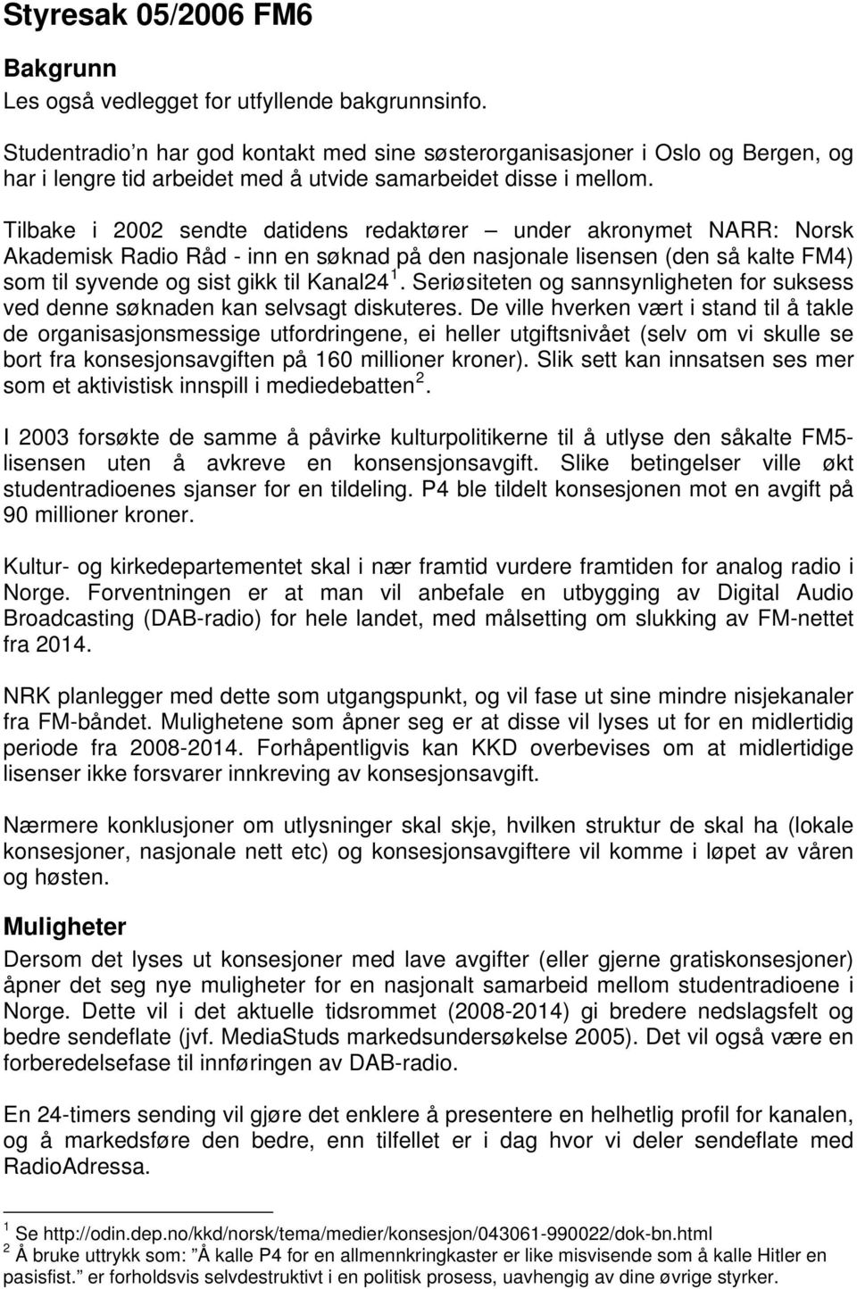 Tilbake i 2002 sendte datidens redaktører under akronymet NARR: Norsk Akademisk Radio Råd - inn en søknad på den nasjonale lisensen (den så kalte FM4) som til syvende og sist gikk til Kanal24 1.