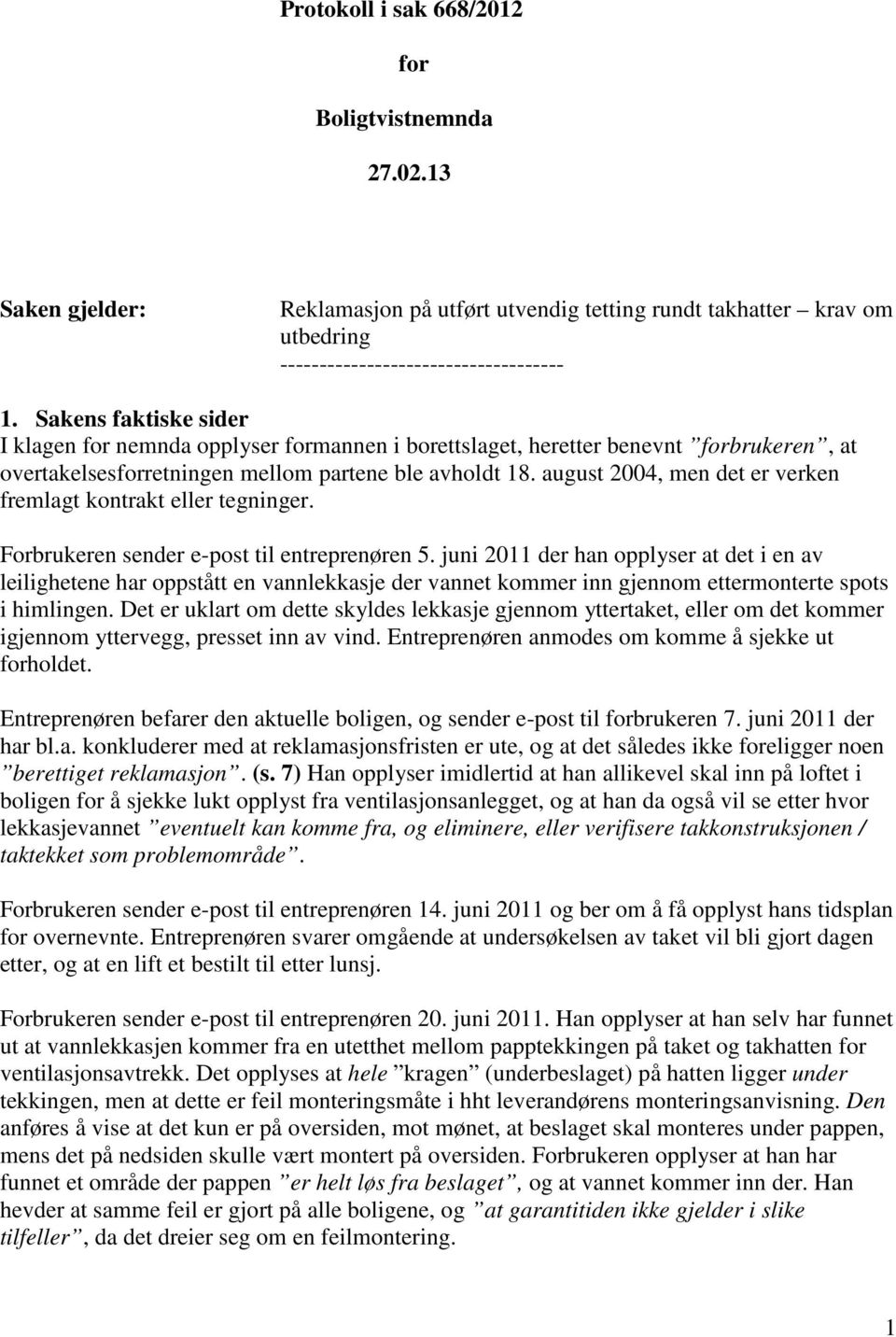 august 2004, men det er verken fremlagt kontrakt eller tegninger. Forbrukeren sender e-post til entreprenøren 5.