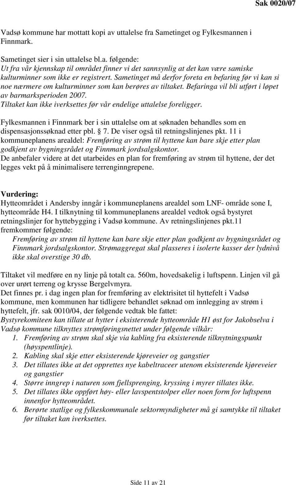 Tiltaket kan ikke iverksettes før vår endelige uttalelse foreligger. Fylkesmannen i Finnmark ber i sin uttalelse om at søknaden behandles som en dispensasjonssøknad etter pbl. 7.