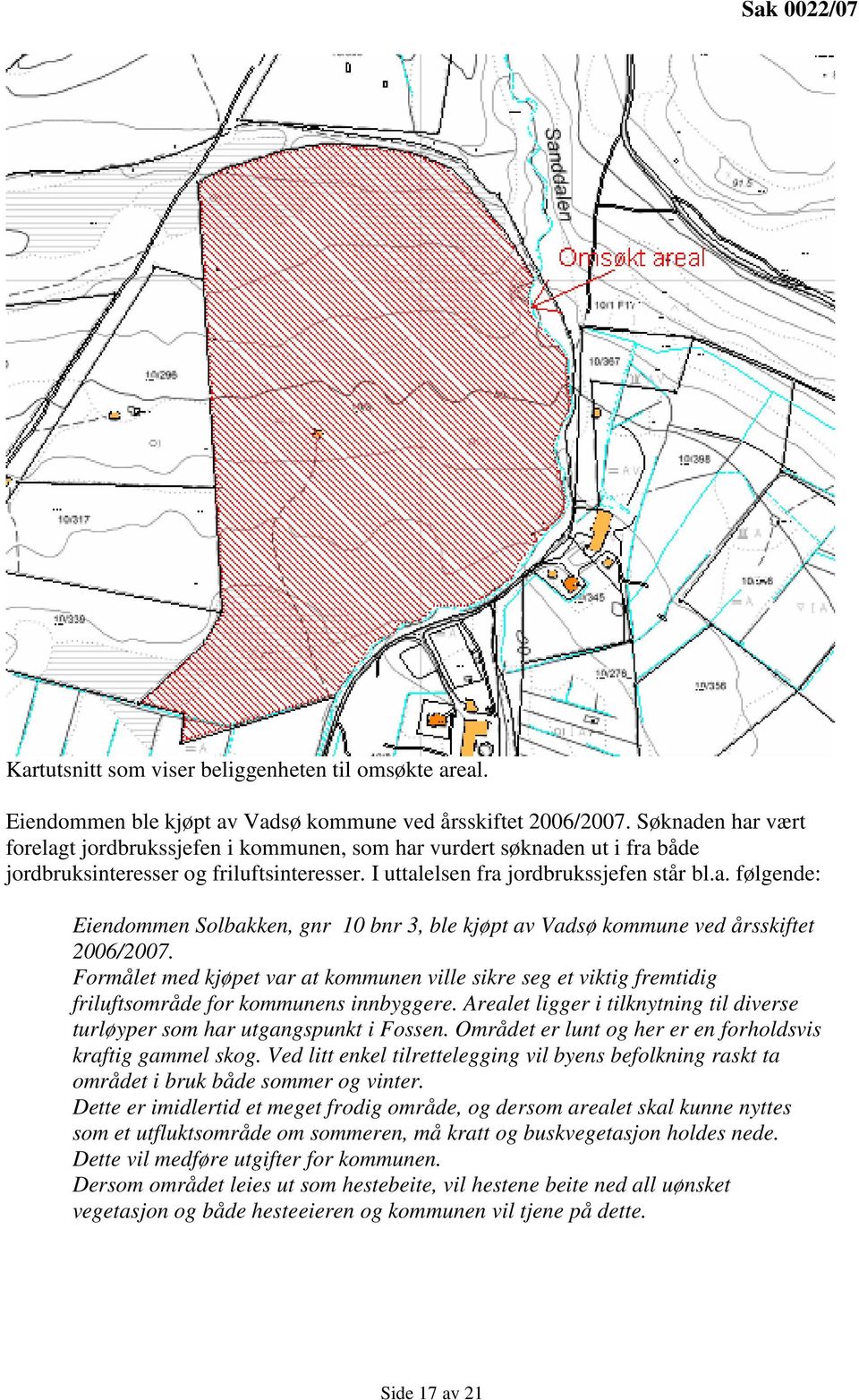 Formålet med kjøpet var at kommunen ville sikre seg et viktig fremtidig friluftsområde for kommunens innbyggere. Arealet ligger i tilknytning til diverse turløyper som har utgangspunkt i Fossen.