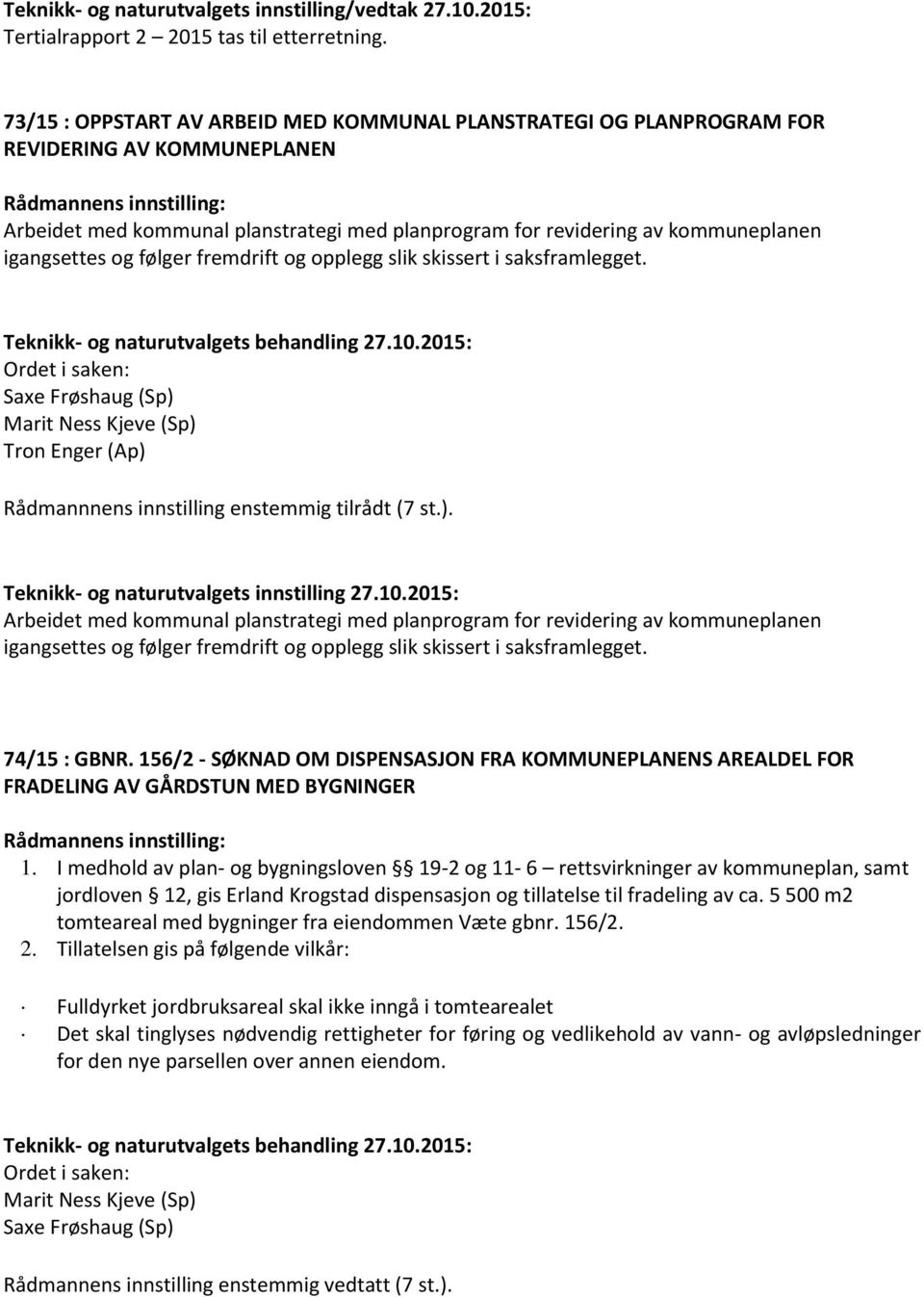 følger fremdrift og opplegg slik skissert i saksframlegget. Tron Enger (Ap) Rådmannnens innstilling enstemmig tilrådt (7 st.). Teknikk- og naturutvalgets innstilling 27.10.