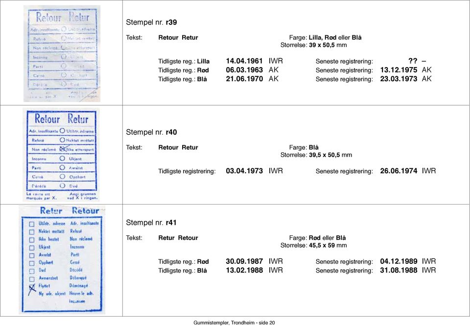 r40 Tekst: Retour Retur Farge: Blå Størrelse: 39,5 x 50,5 mm Tidligste registrering: 03.04.1973 IWR Seneste registrering: 26.06.1974 IWR Stempel nr.