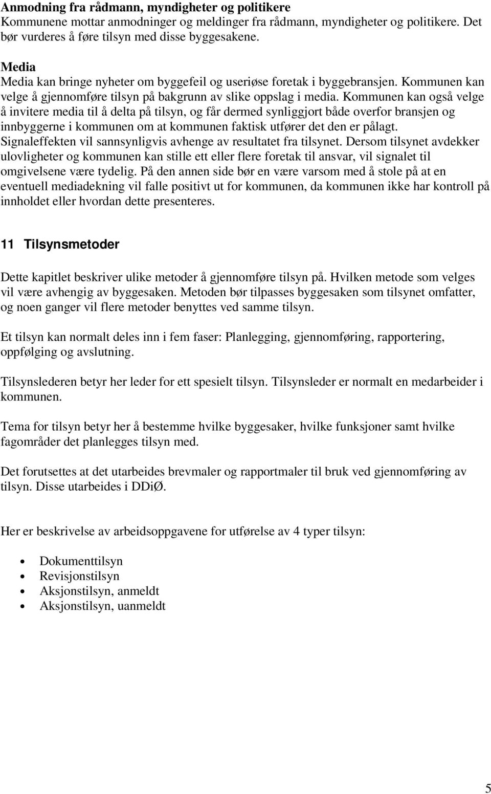 Kommunen kan også velge å invitere media til å delta på tilsyn, og får dermed synliggjort både overfor bransjen og innbyggerne i kommunen om at kommunen faktisk utfører det den er pålagt.