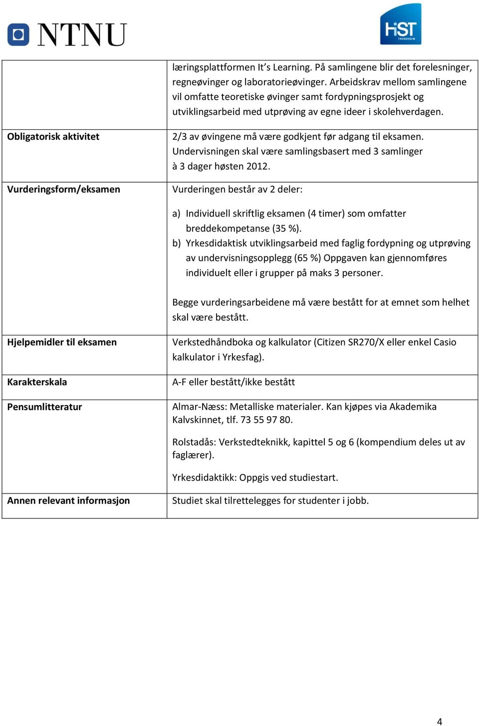 Obligatorisk aktivitet Vurderingsform/eksamen 2/3 av øvingene må være godkjent før adgang til eksamen. Undervisningen skal være samlingsbasert med 3 samlinger à 3 dager høsten 2012.