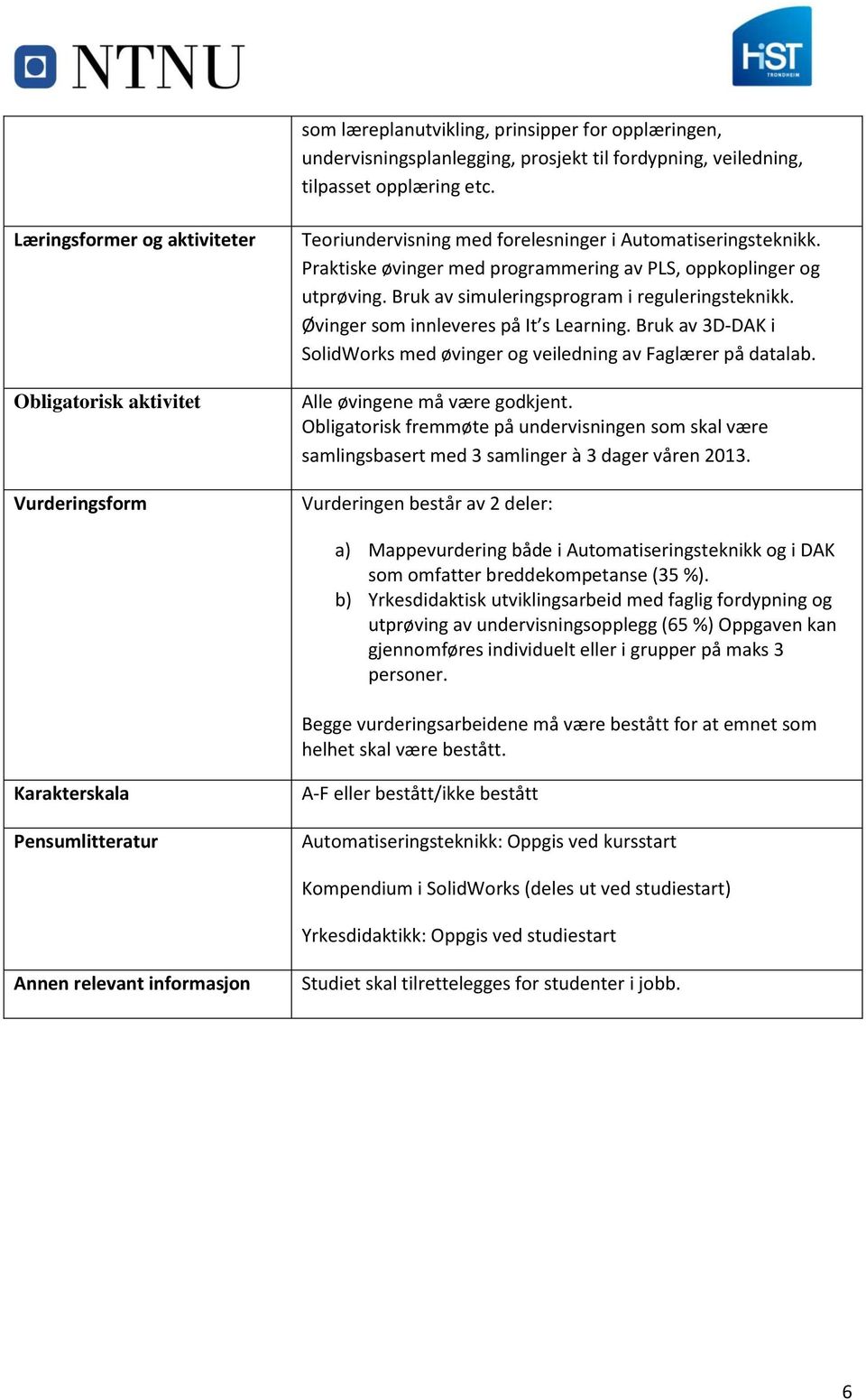 Bruk av simuleringsprogram i reguleringsteknikk. Øvinger som innleveres på It s Learning. Bruk av 3D-DAK i SolidWorks med øvinger og veiledning av Faglærer på datalab. Alle øvingene må være godkjent.