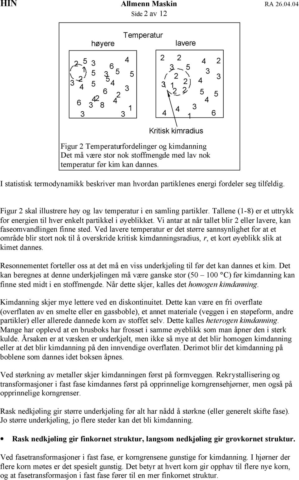 Figur 2 skal illustrere høy og lav temperatur i en samling partikler. Tallene (1-8) er et uttrykk for energien til hver enkelt partikkel i øyeblikket.