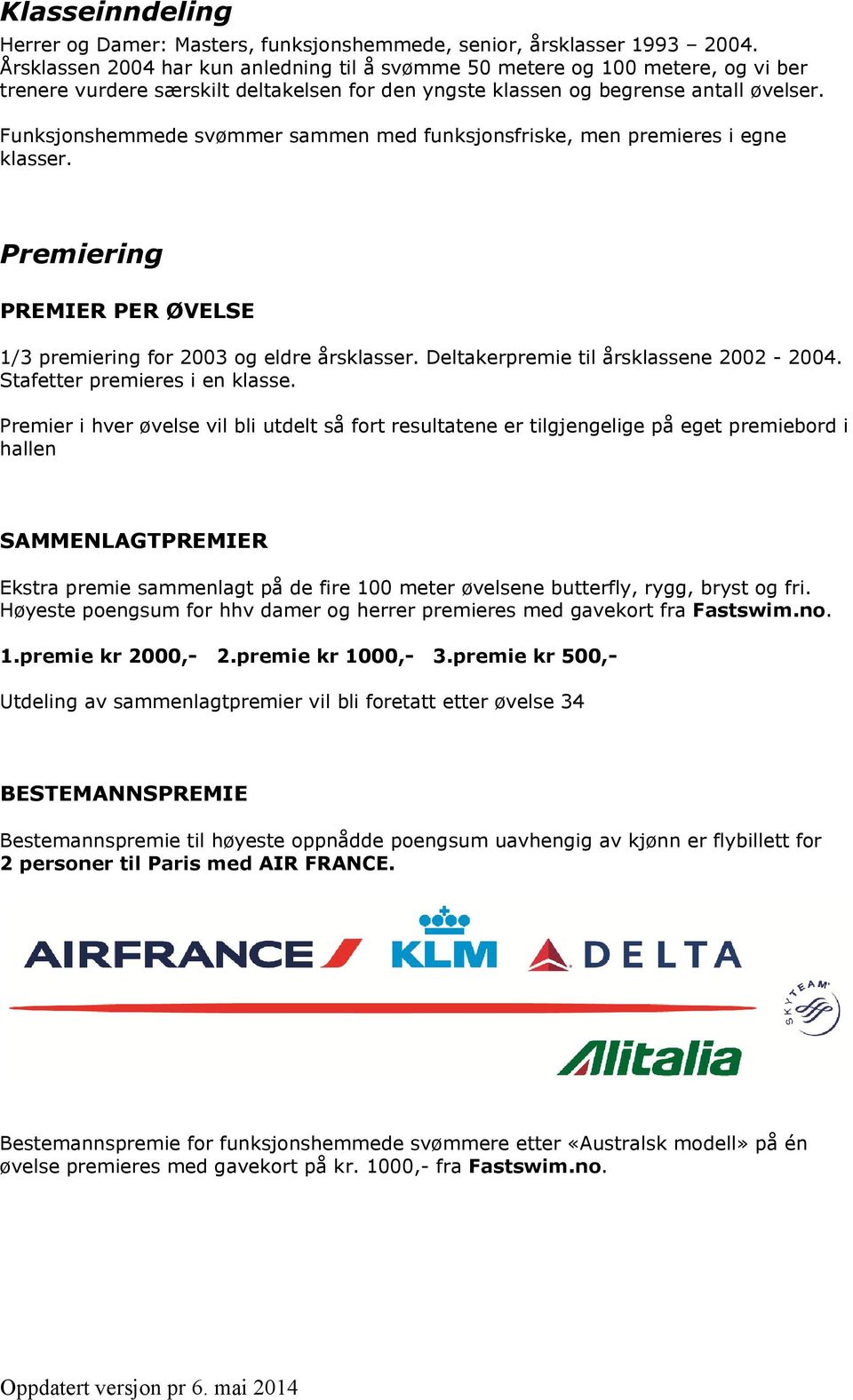 Funksjonshemmede svømmer sammen med funksjonsfriske, men premieres i egne klasser. Premiering PREMIER PER ØVELSE 1/3 premiering for 2003 og eldre årsklasser. Deltakerpremie til årsklassene 2002-2004.