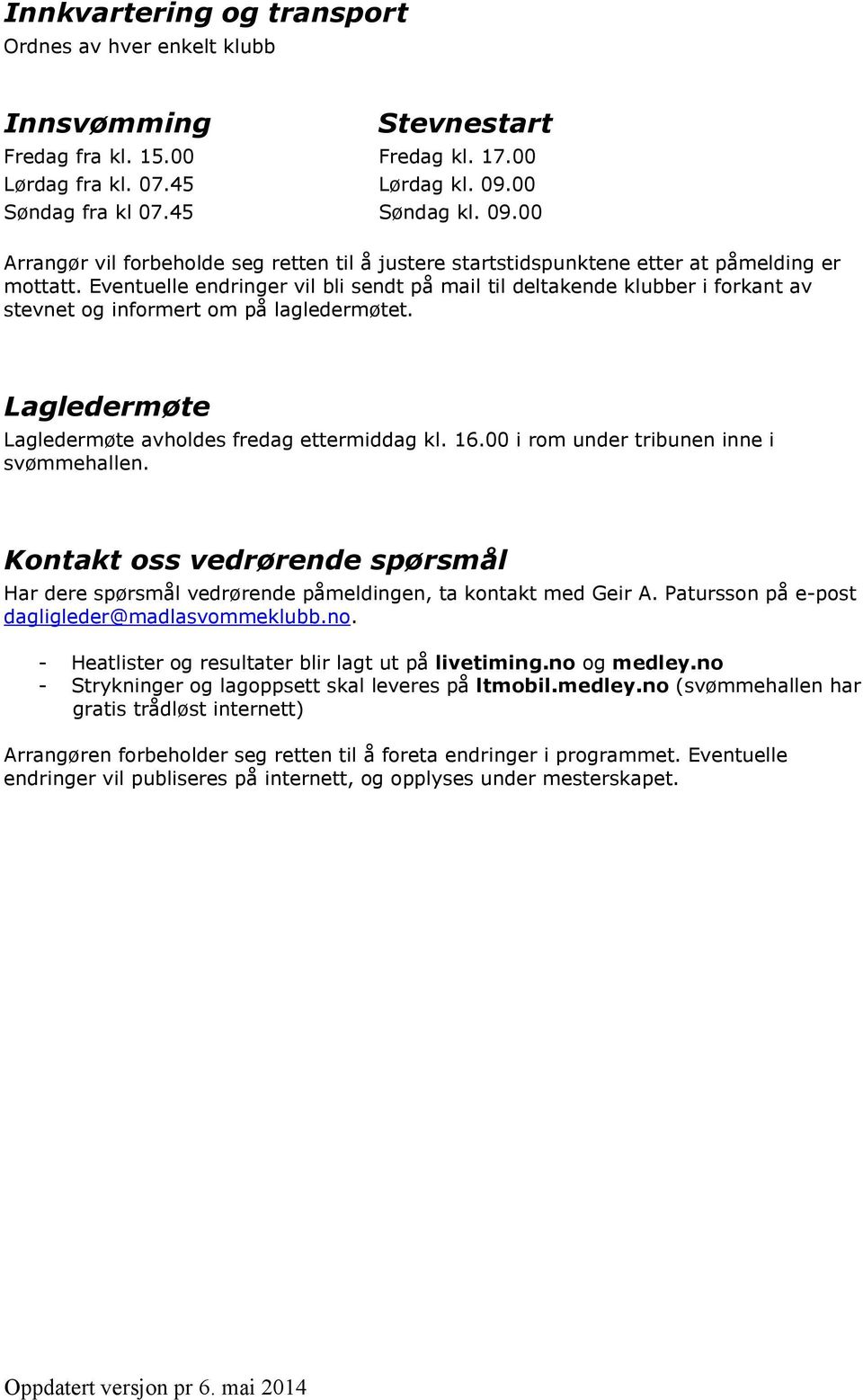 Eventuelle endringer vil bli sendt på mail til deltakende klubber i forkant av stevnet og informert om på lagledermøtet. Lagledermøte Lagledermøte avholdes fredag ettermiddag kl. 16.