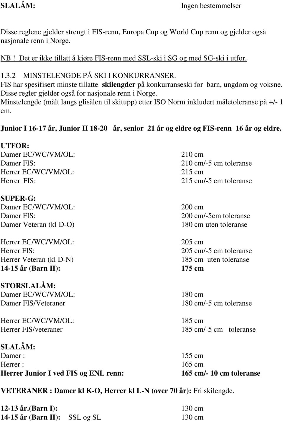 FIS har spesifisert minste tillatte skilengder på konkurranseski for barn, ungdom og voksne. Disse regler gjelder også for nasjonale renn i Norge.