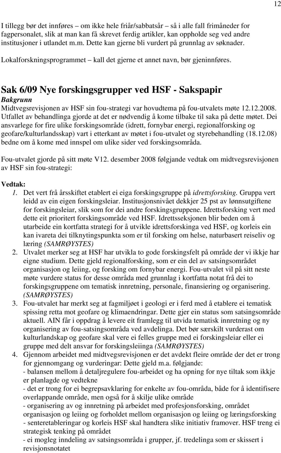 Sak 6/09 Nye forskingsgrupper ved HSF - Sakspapir Bakgrunn Midtvegsrevisjonen av HSF sin fou-strategi var hovudtema på fou-utvalets møte 12.12.2008.