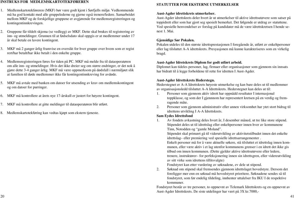 Dette skal brukes til registrering av inn- og utmeldinger. Grunnen til at fødselsdato skal oppgis er at medlemmer under 17 år skal betale en lavere kontingent. 3.