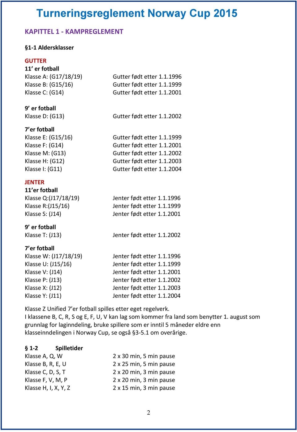 1.2004 JENTER 11 er fotball Klasse Q:(J17/18/19) Jenter født etter 1.1.1996 Klasse R:(J15/16) Jenter født etter 1.1.1999 Klasse S: (J14) Jenter født etter 1.1.2001 9 er fotball Klasse T: (J13) Jenter født etter 1.