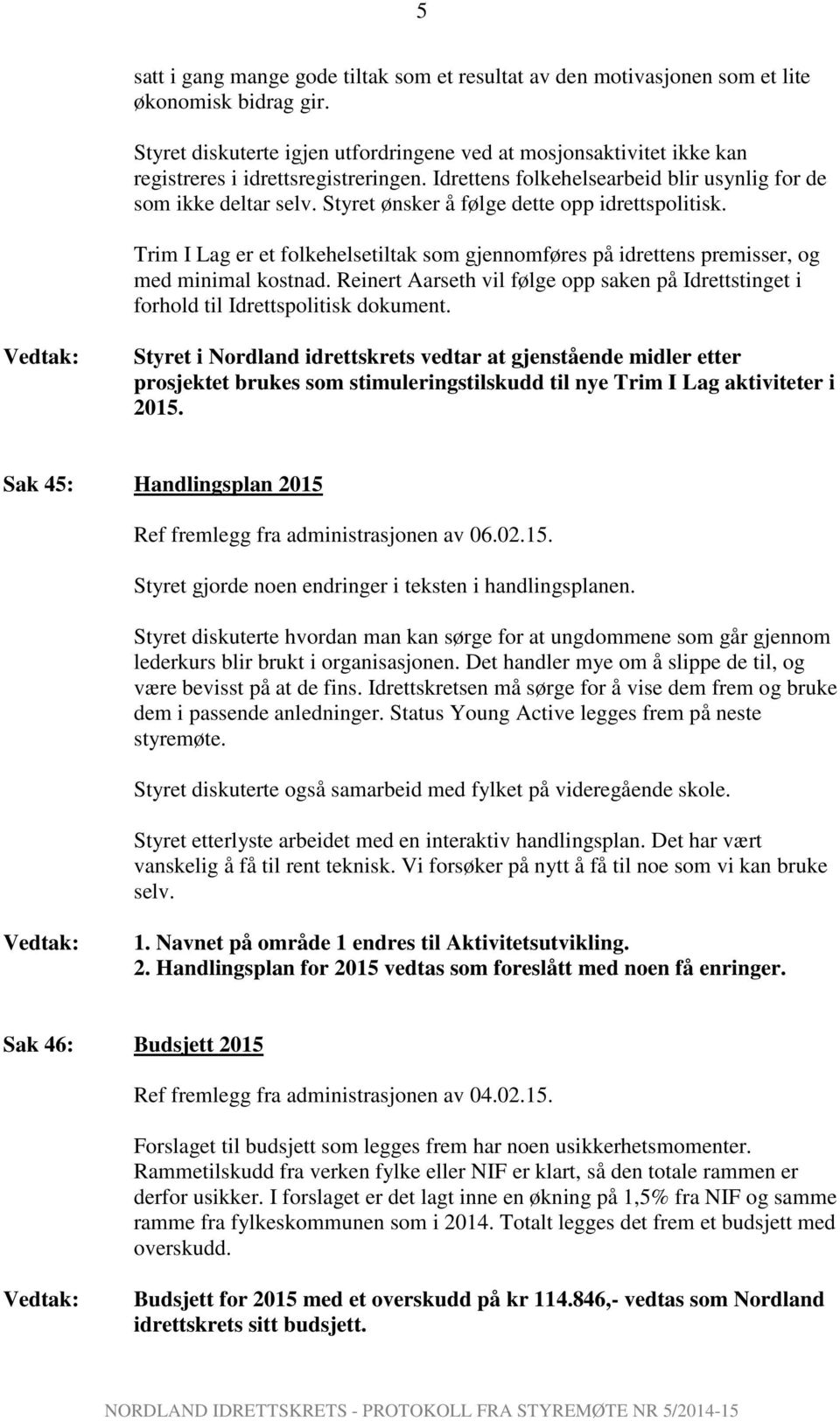 Styret ønsker å følge dette opp idrettspolitisk. Trim I Lag er et folkehelsetiltak som gjennomføres på idrettens premisser, og med minimal kostnad.