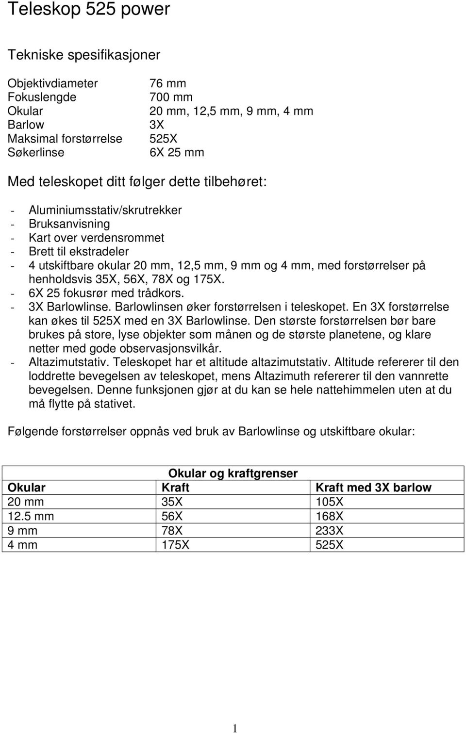 henholdsvis 35X, 56X, 78X og 175X. - 6X 25 fokusrør med trådkors. - 3X Barlowlinse. Barlowlinsen øker forstørrelsen i teleskopet. En 3X forstørrelse kan økes til 525X med en 3X Barlowlinse.