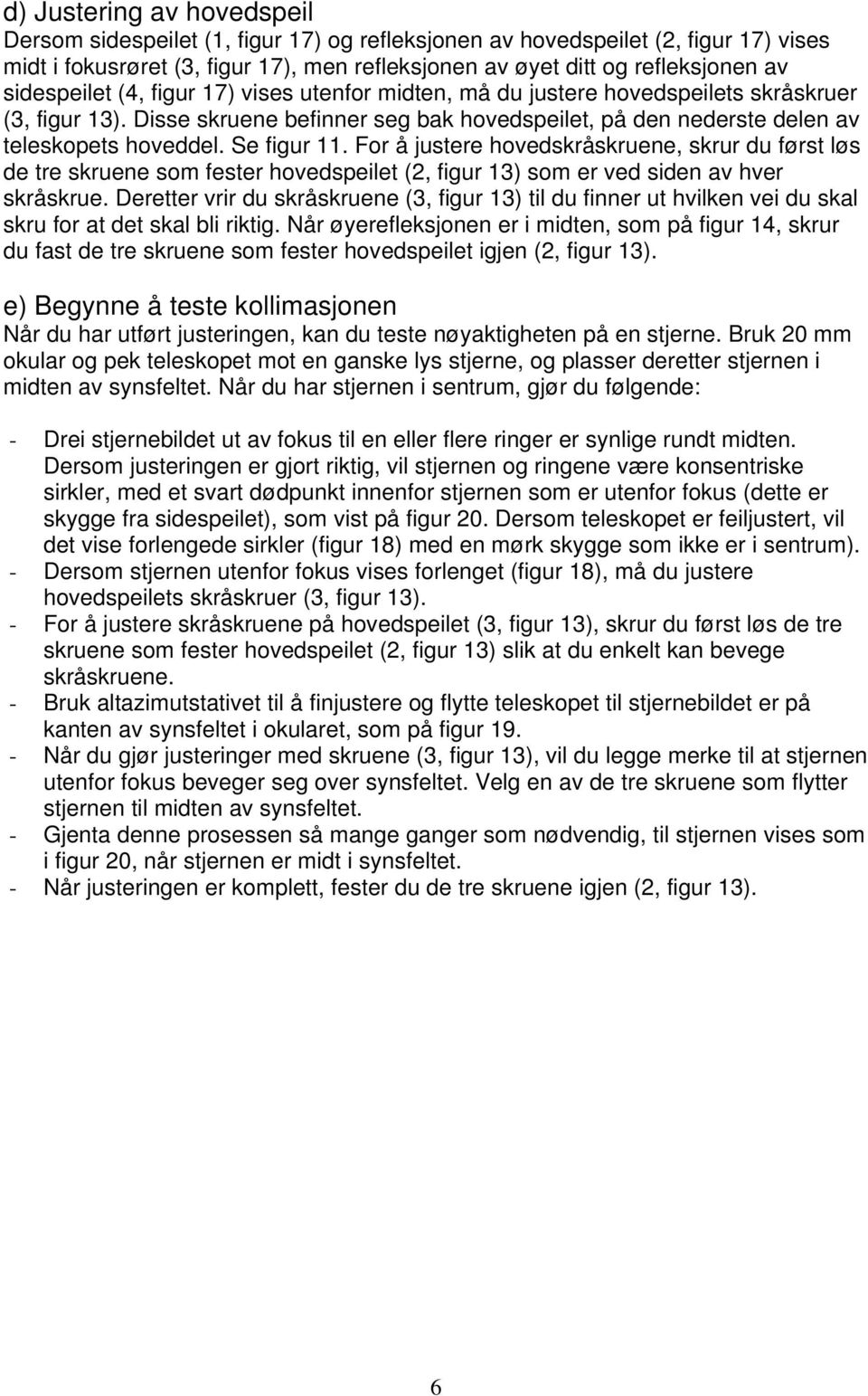 Se figur 11. For å justere hovedskråskruene, skrur du først løs de tre skruene som fester hovedspeilet (2, figur 13) som er ved siden av hver skråskrue.