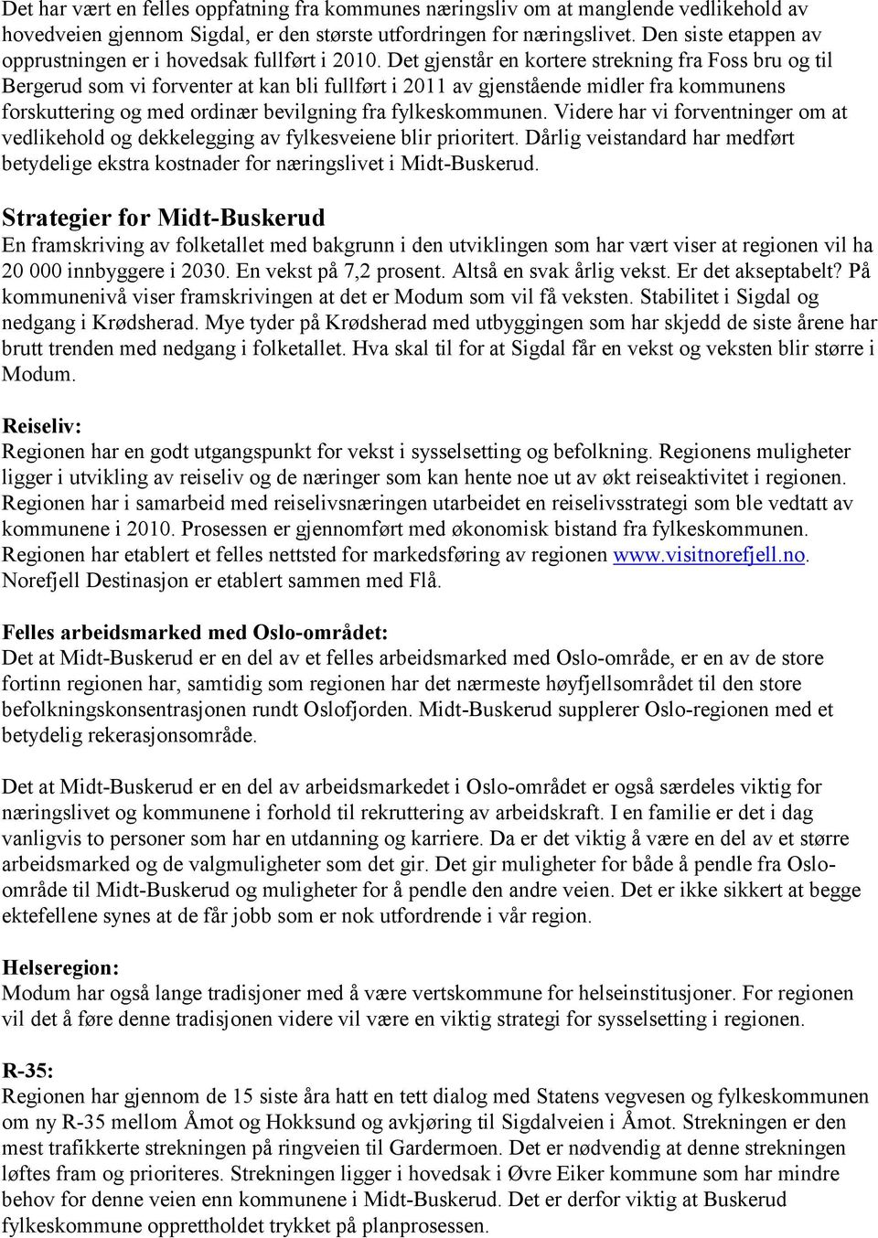 Det gjenstår en kortere strekning fra Foss bru og til Bergerud som vi forventer at kan bli fullført i 2011 av gjenstående midler fra kommunens forskuttering og med ordinær bevilgning fra