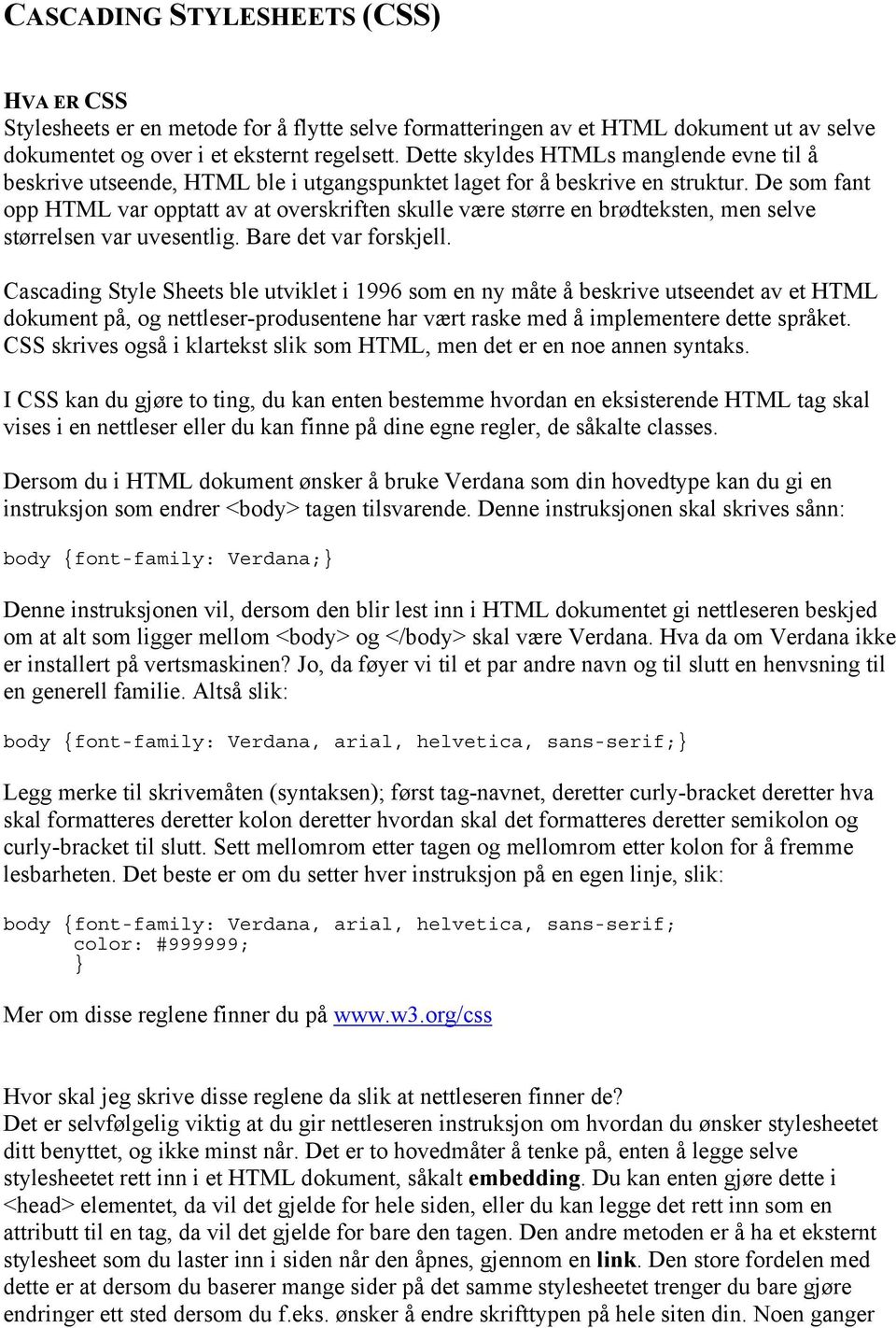 De som fant opp HTML var opptatt av at overskriften skulle være større en brødteksten, men selve størrelsen var uvesentlig. Bare det var forskjell.