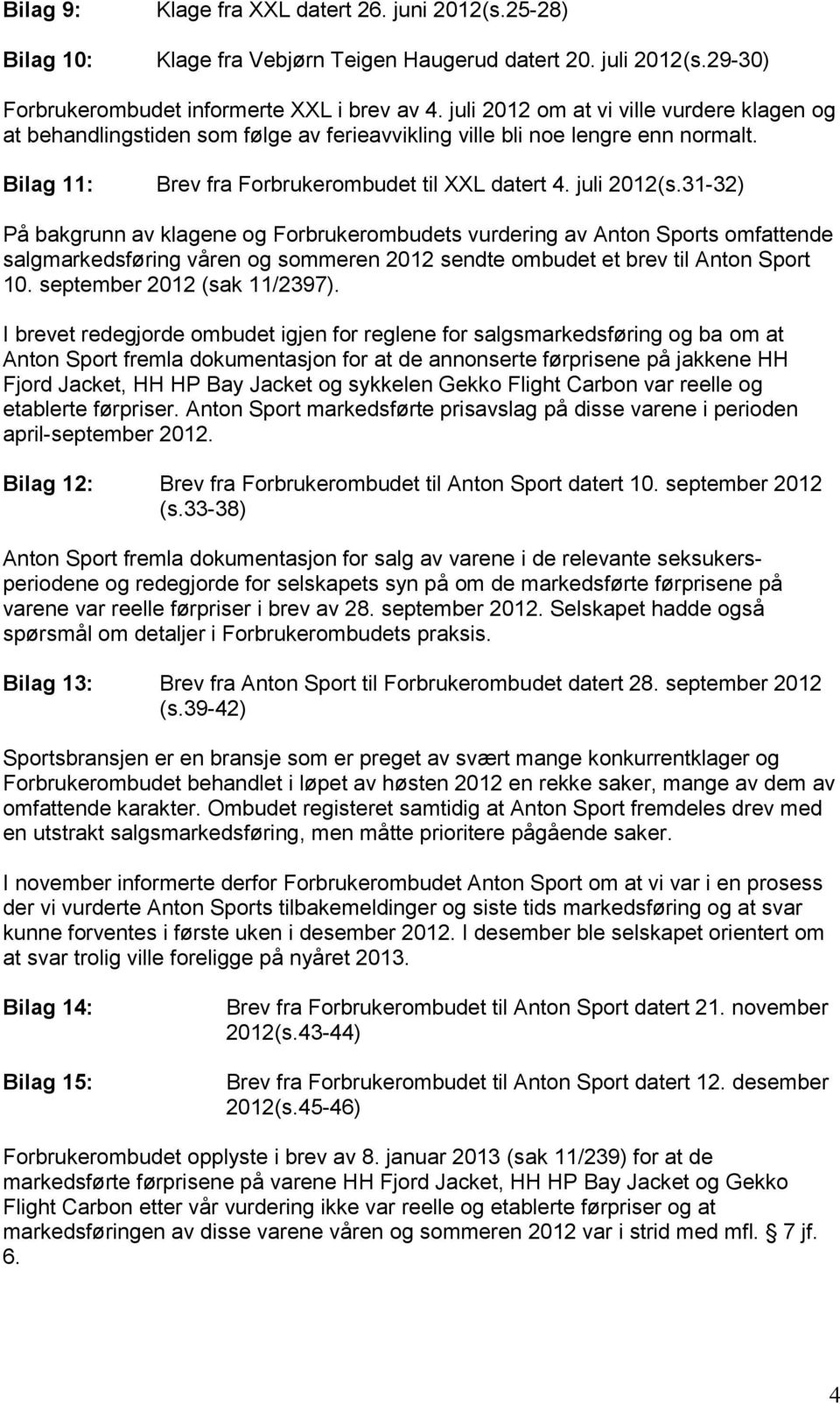 31-32) På bakgrunn av klagene og Forbrukerombudets vurdering av Anton Sports omfattende salgmarkedsføring våren og sommeren 2012 sendte ombudet et brev til Anton Sport 10.