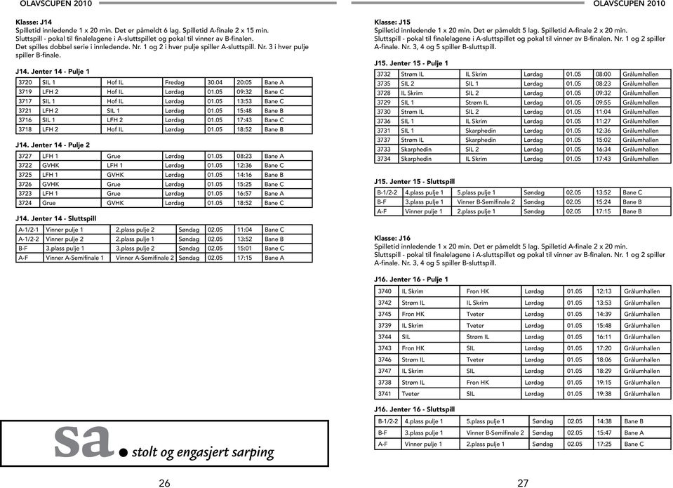 04 20:05 Bane A 3719 LFH 2 Hof IL Lørdag 01.05 09:32 Bane C 3717 SIL 1 Hof IL Lørdag 01.05 13:53 Bane C 3721 LFH 2 SIL 1 Lørdag 01.05 15:48 Bane B 3716 SIL 1 LFH 2 Lørdag 01.