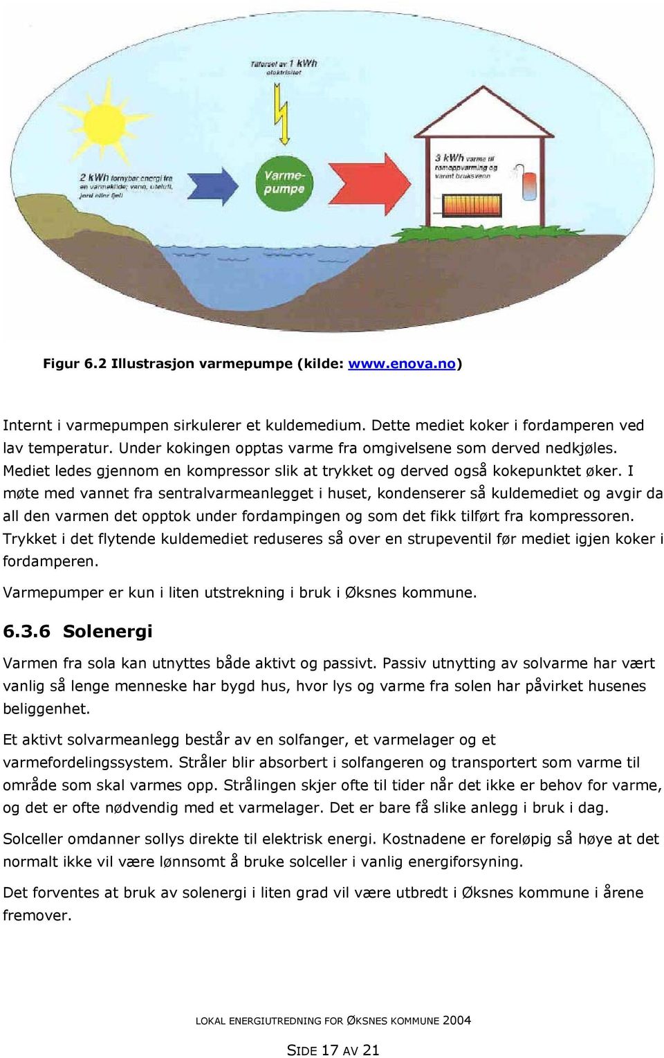 I møte med vannet fra sentralvarmeanlegget i huset, kondenserer så kuldemediet og avgir da all den varmen det opptok under fordampingen og som det fikk tilført fra kompressoren.